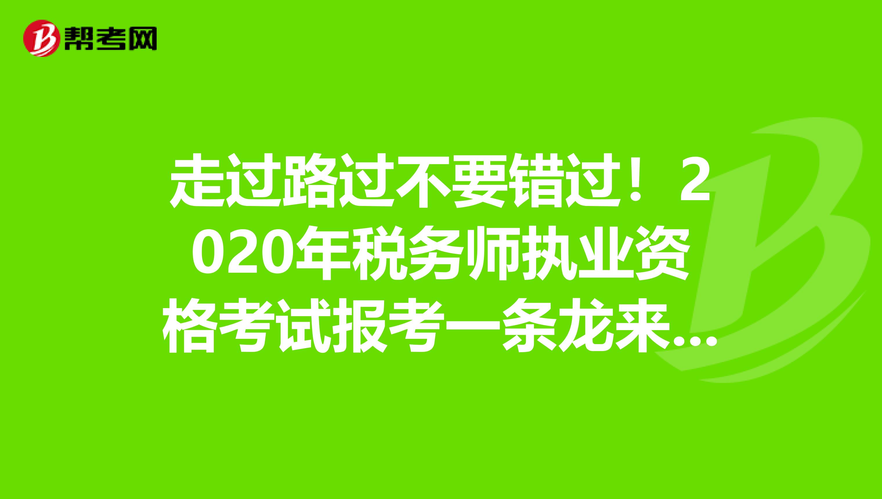 走过路过不要错过！2020年税务师执业资格考试报考一条龙来了！