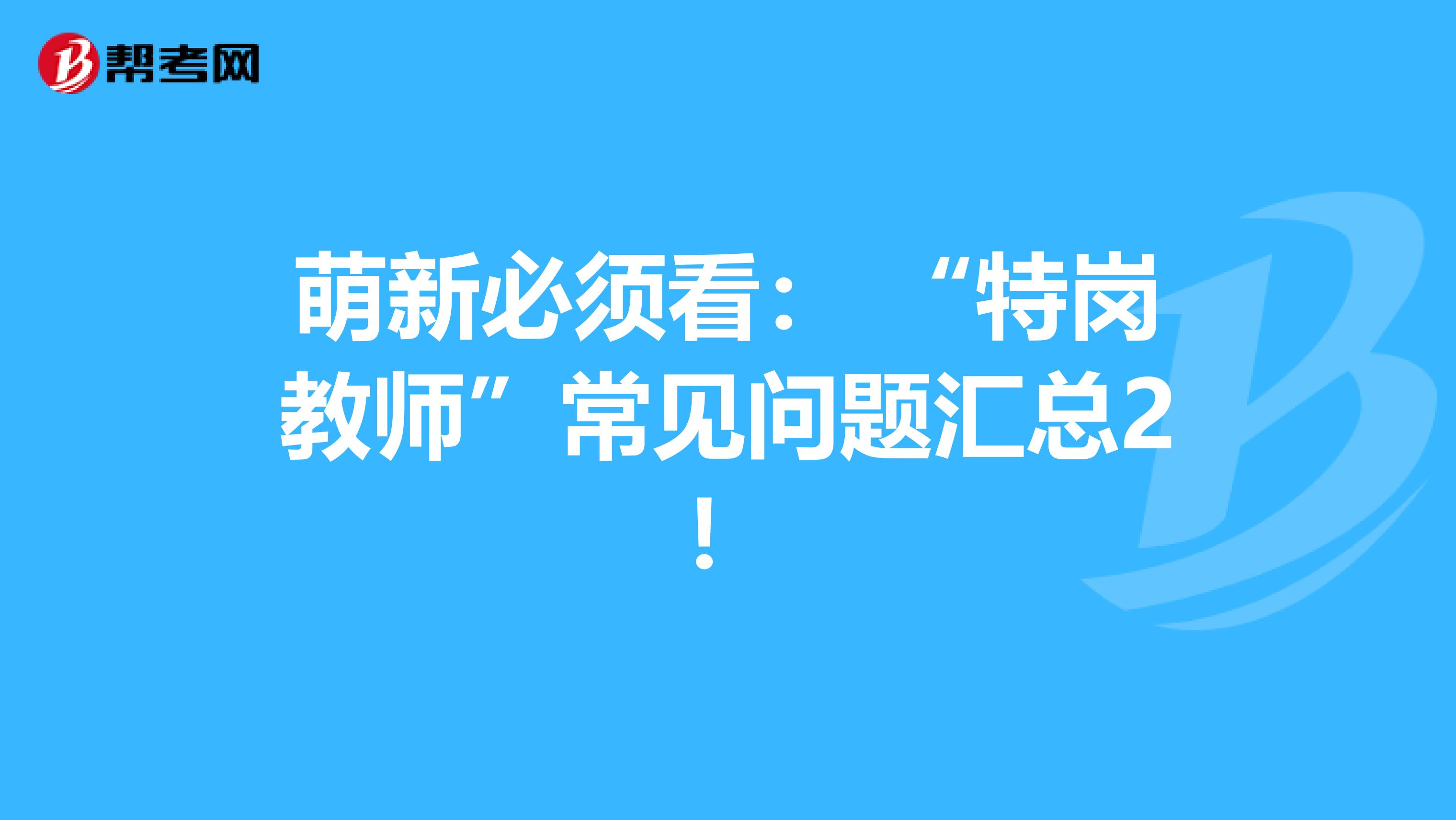 萌新必须看： “特岗教师”常见问题汇总2！