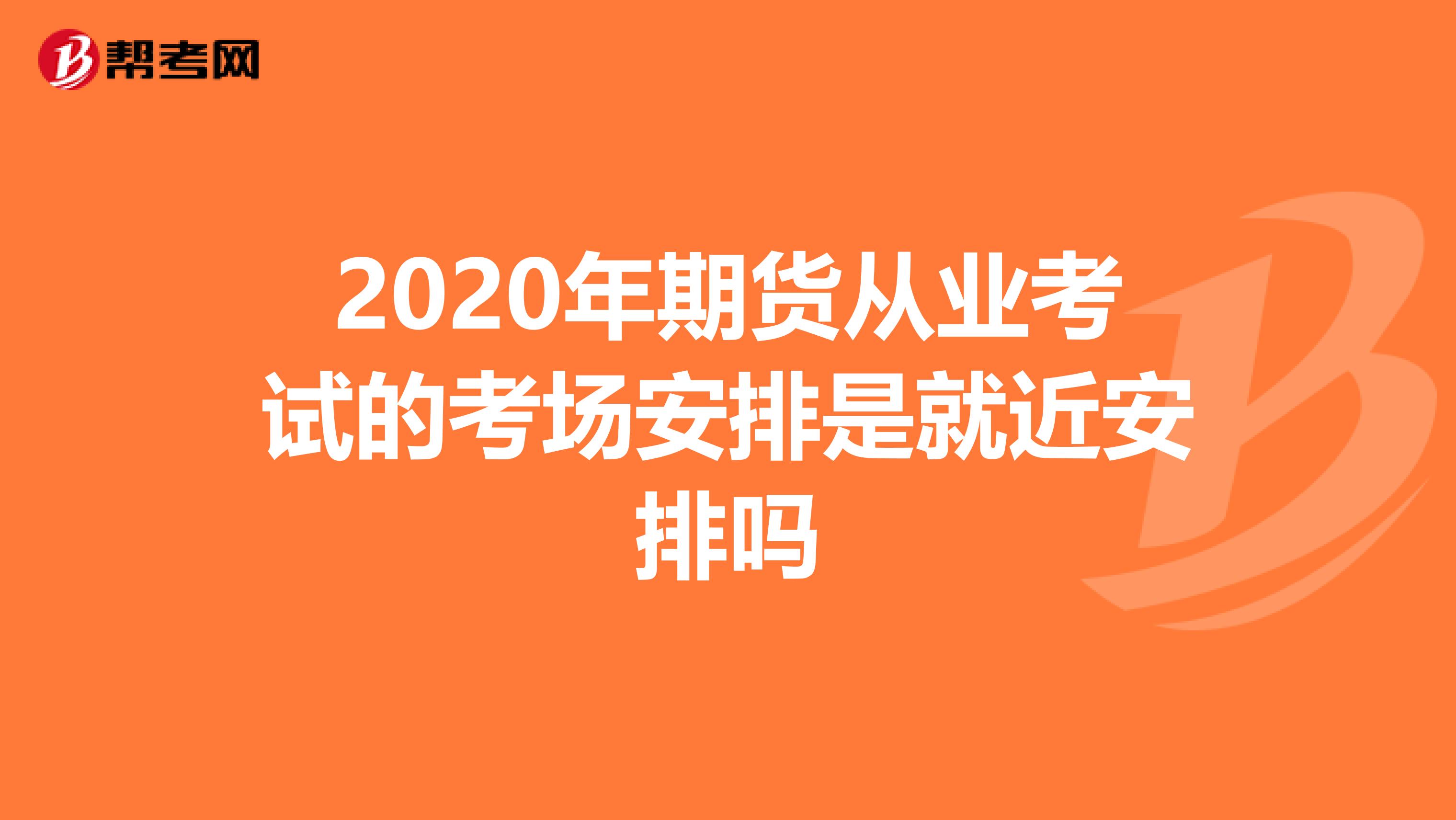 2020年期货从业考试的考场安排是就近安排吗