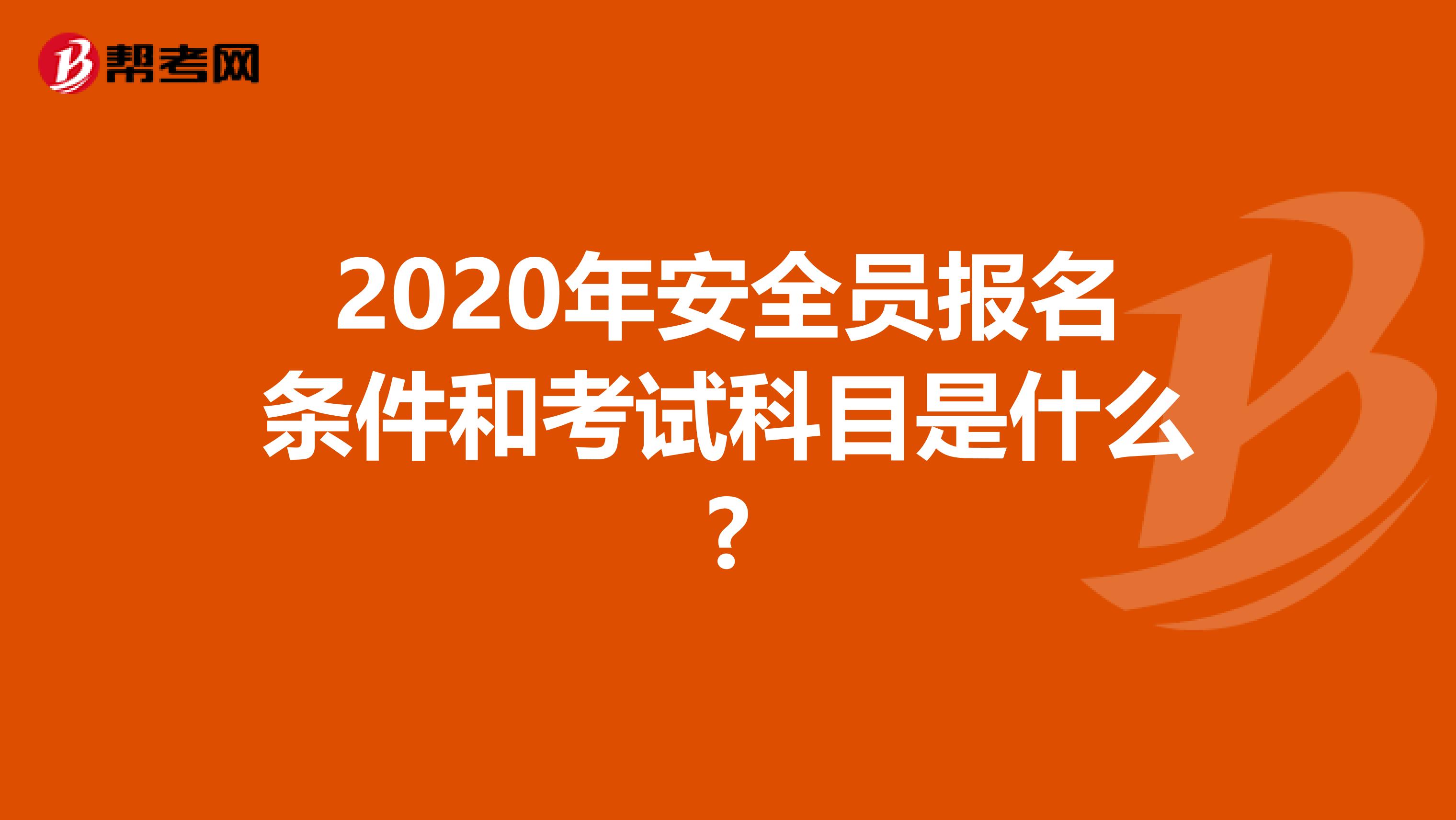 2020年安全员报名条件和考试科目是什么?
