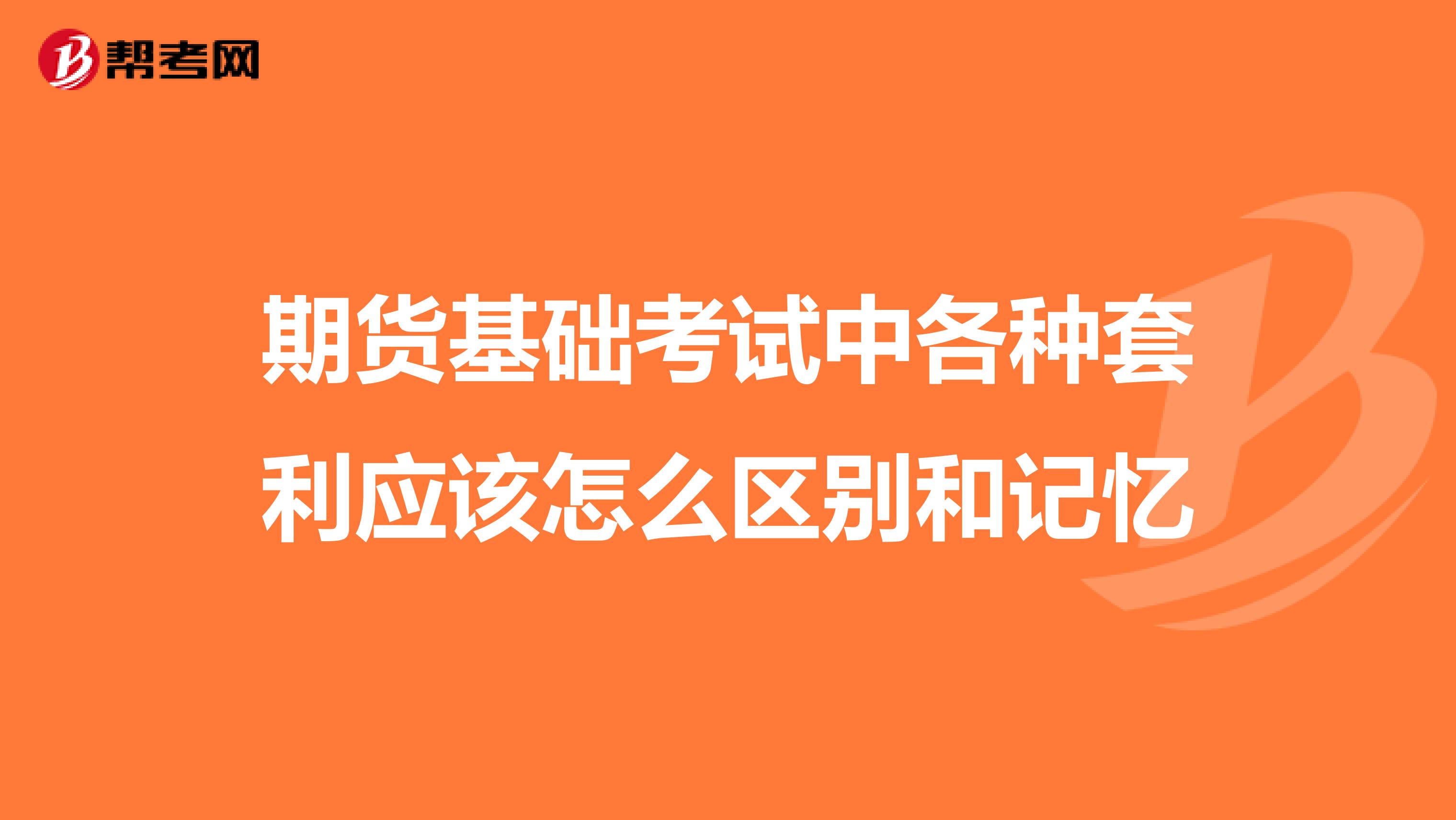 期貨基礎考試中各種套利應該怎么區別和記憶