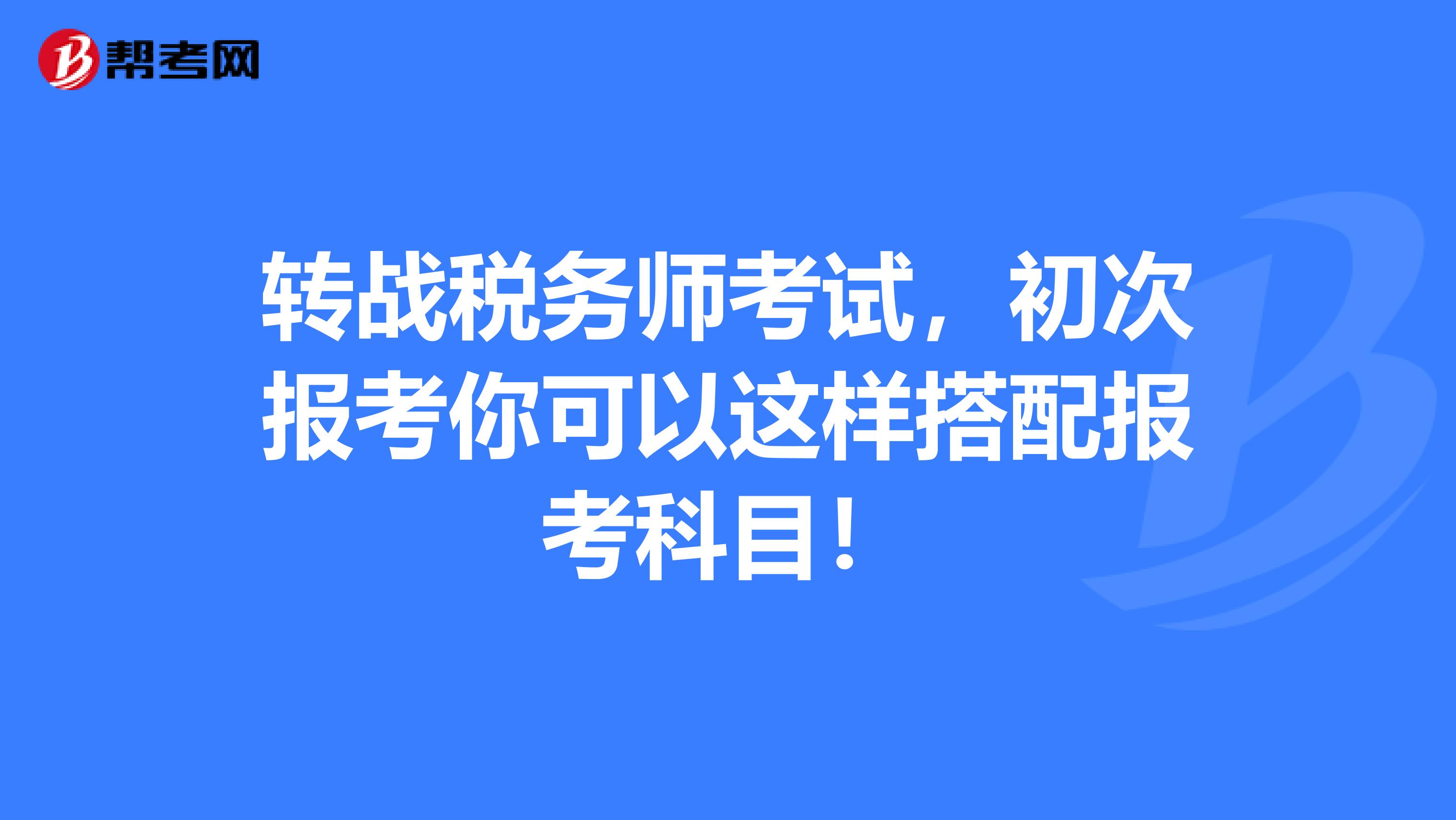 转战税务师考试，初次报考你可以这样搭配报考科目！