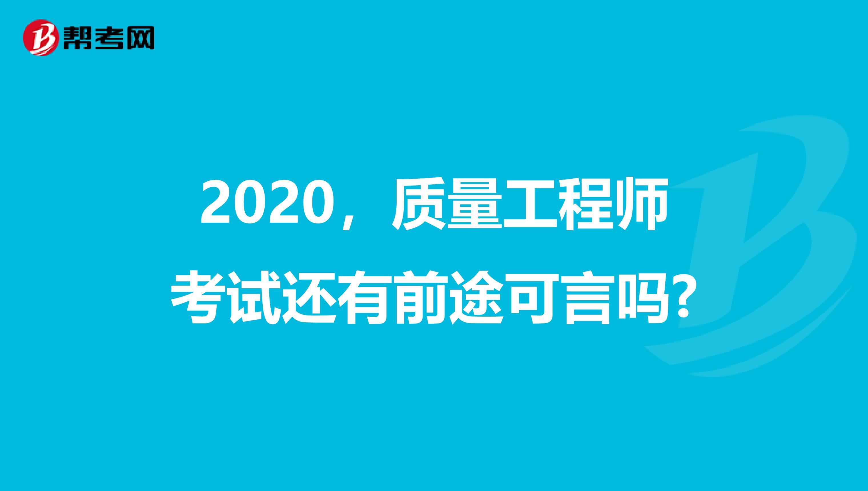 2020，质量工程师考试还有前途可言吗?