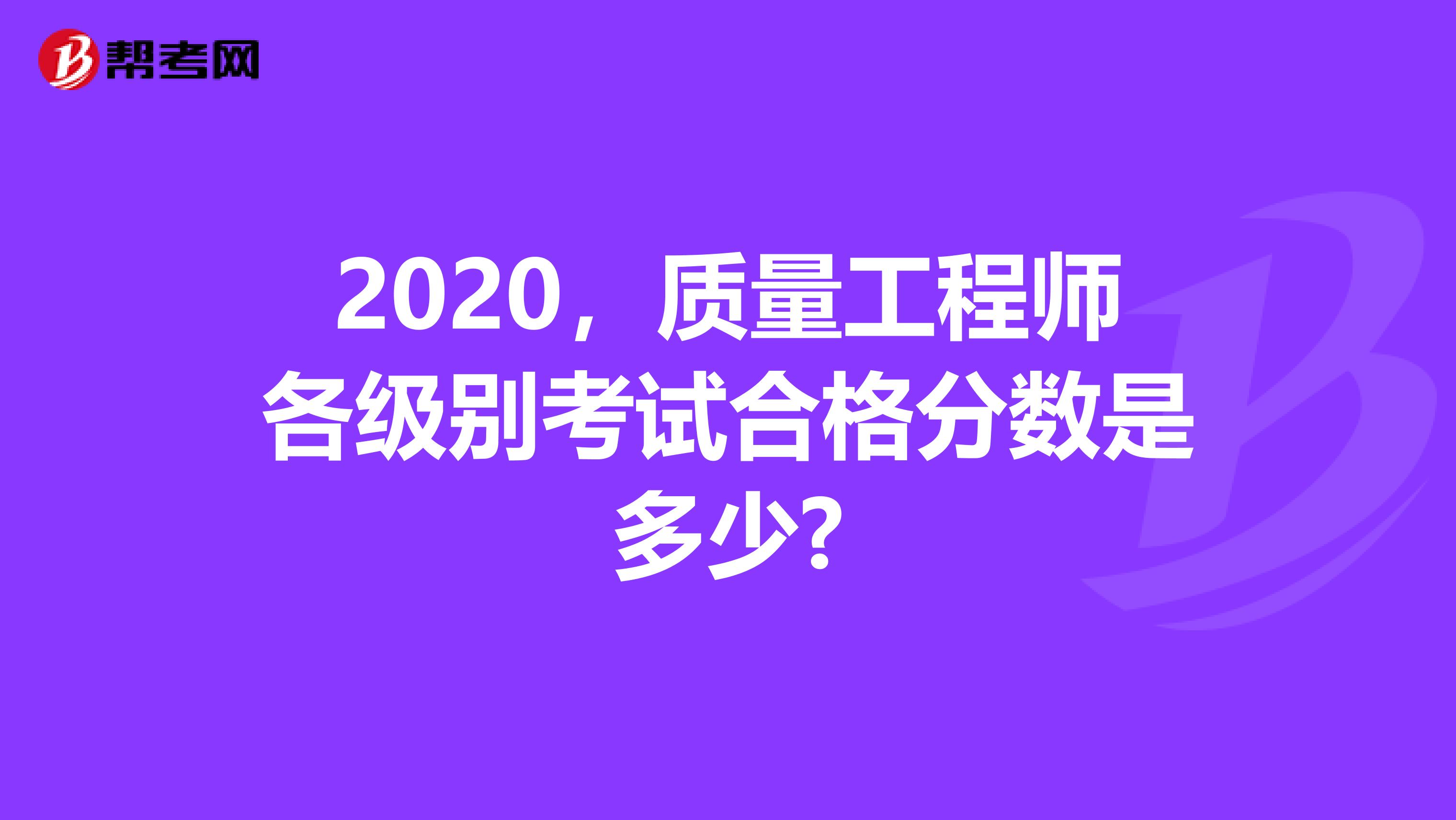 2020，质量工程师各级别考试合格分数是多少?