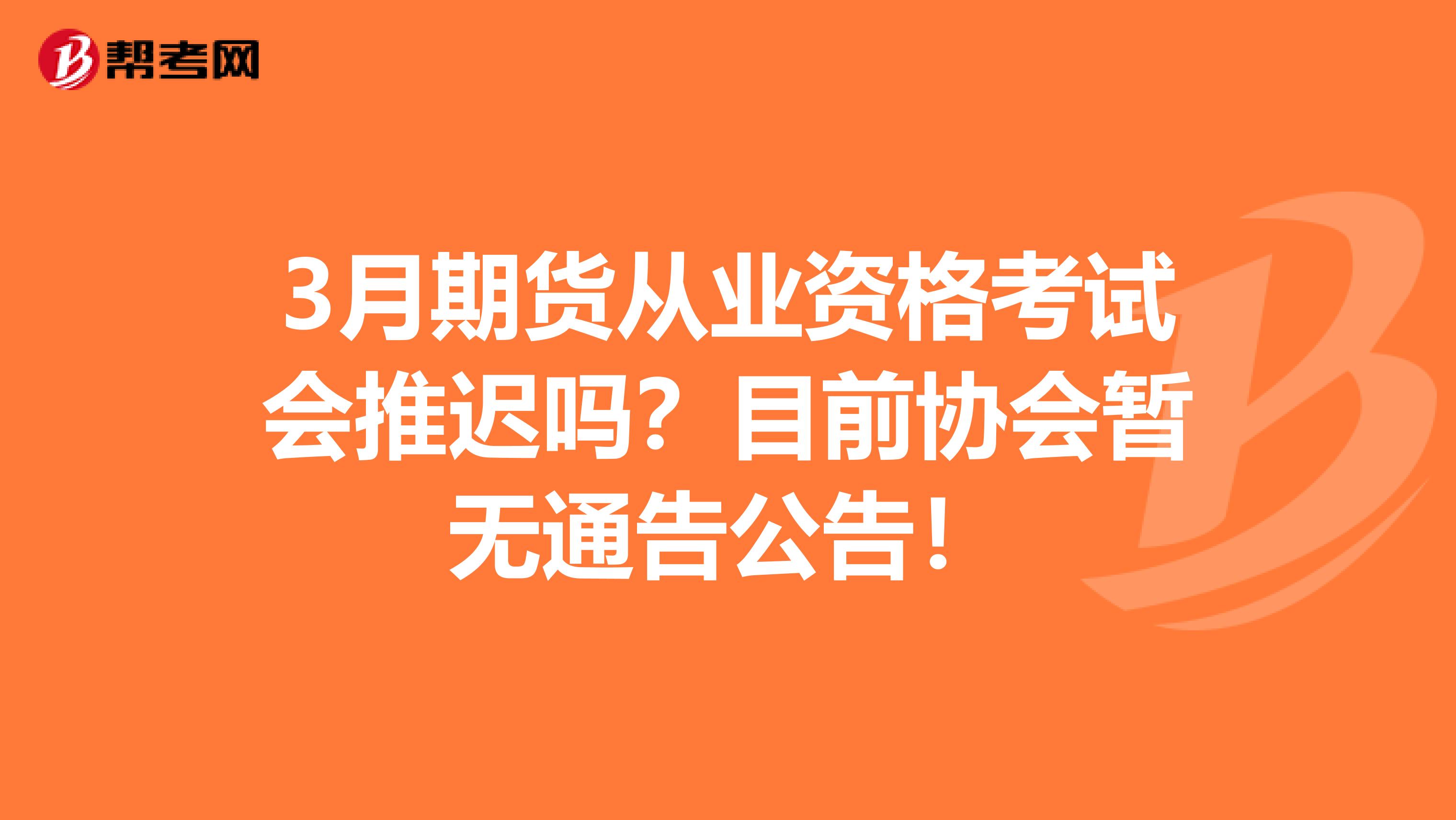 3月期货从业资格考试会推迟吗？目前协会暂无通告公告！