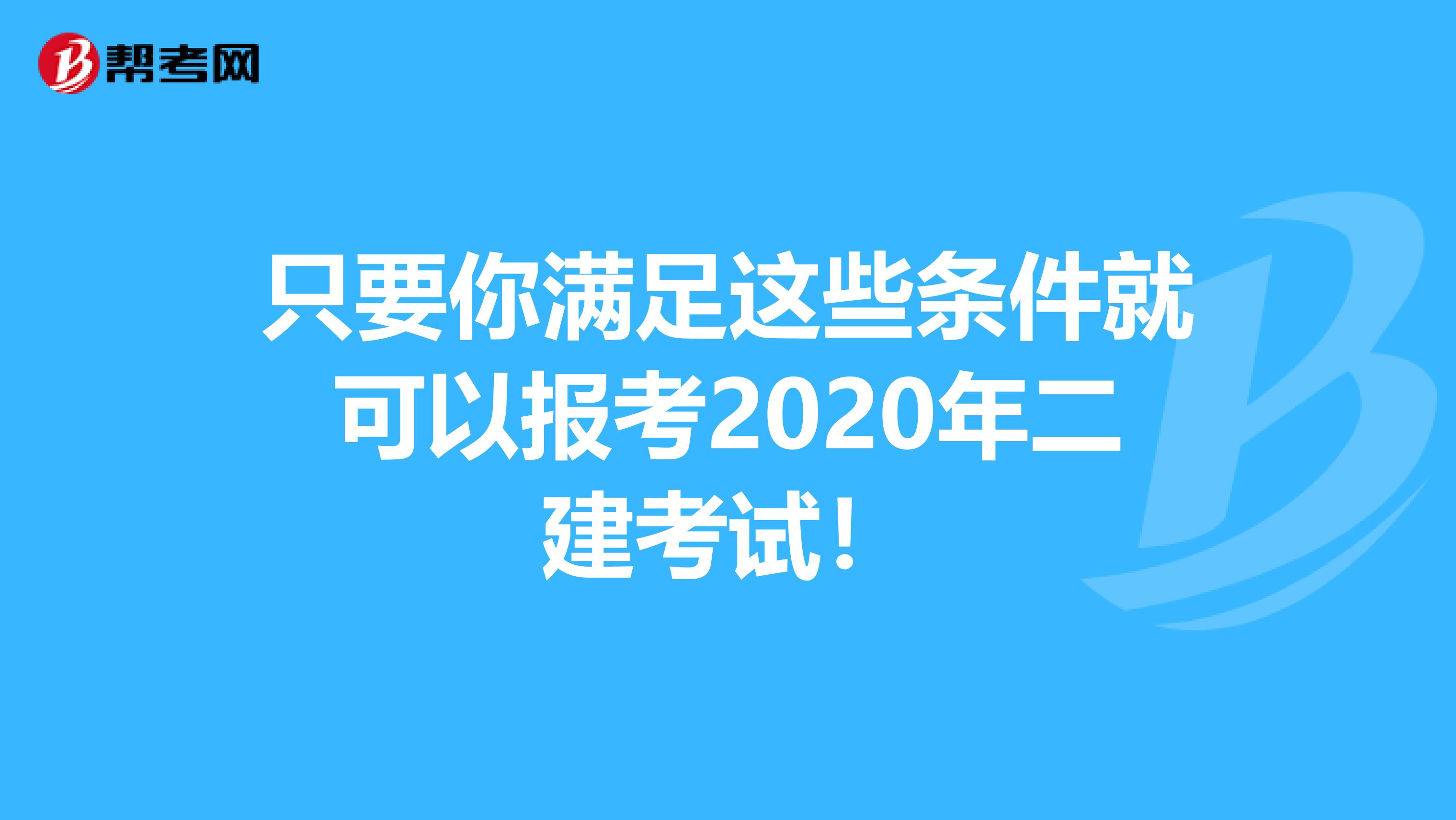 只要你满足这些条件就可以报考2020年二建考试！