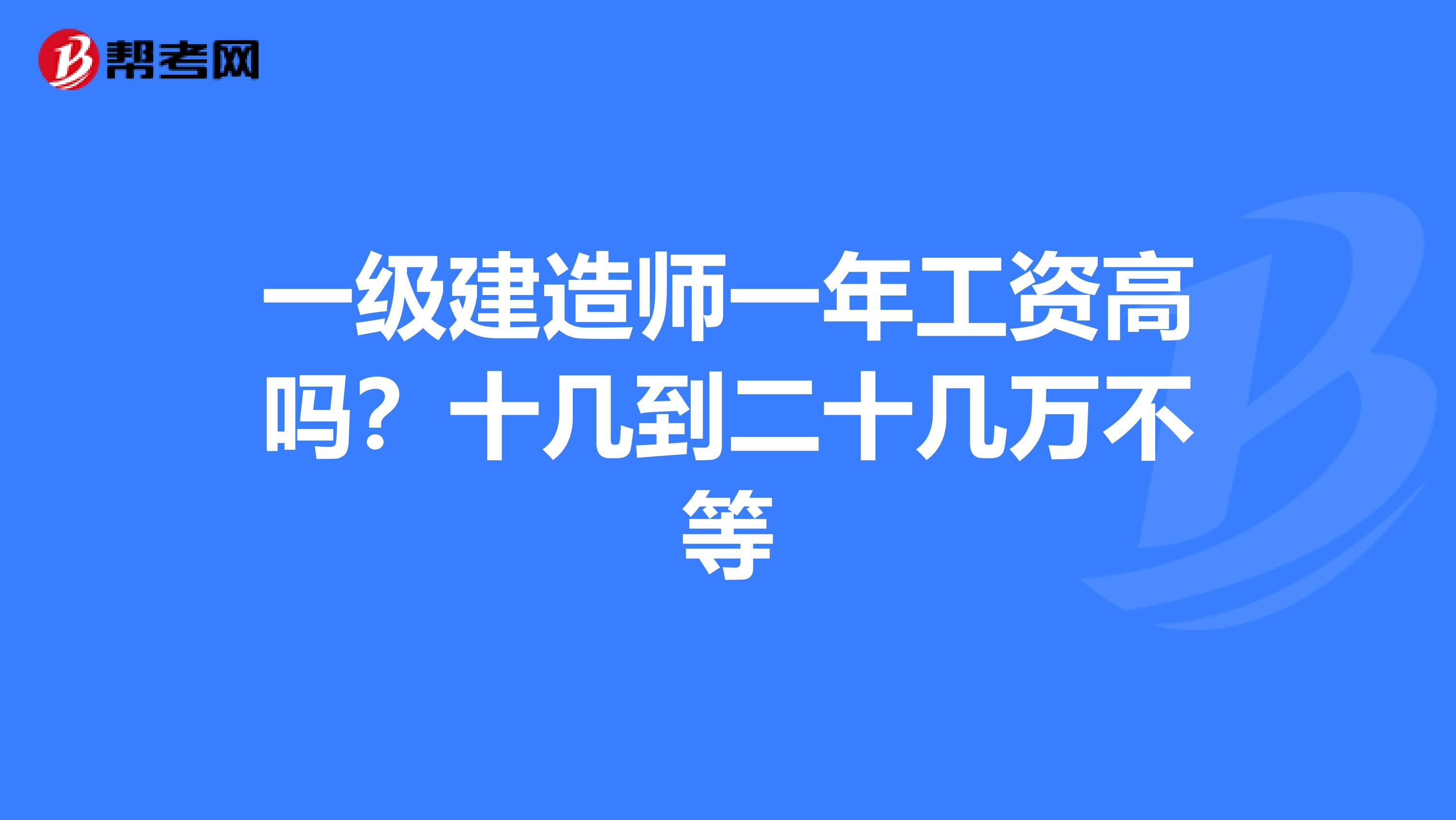 一级建造师一年工资高吗？十几到二十几万不等