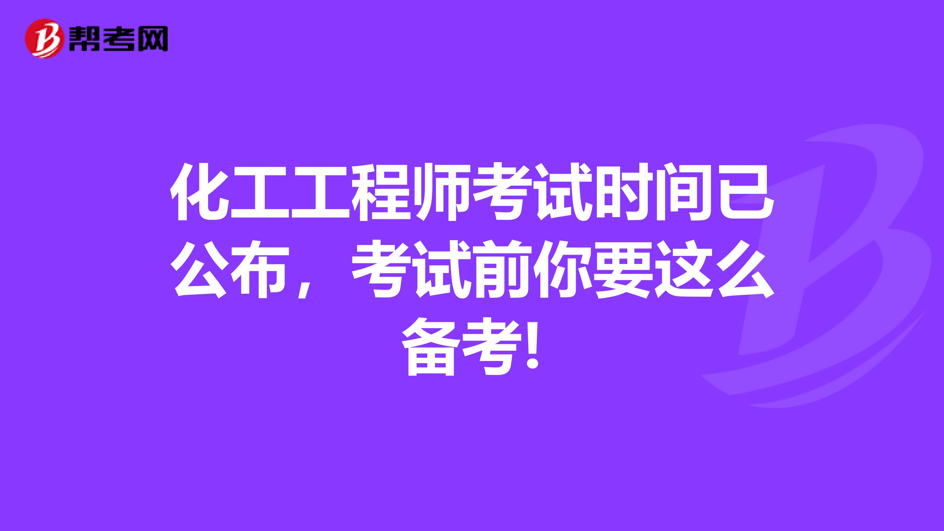 化工工程师考试时间已公布，考试前你要这么备考!