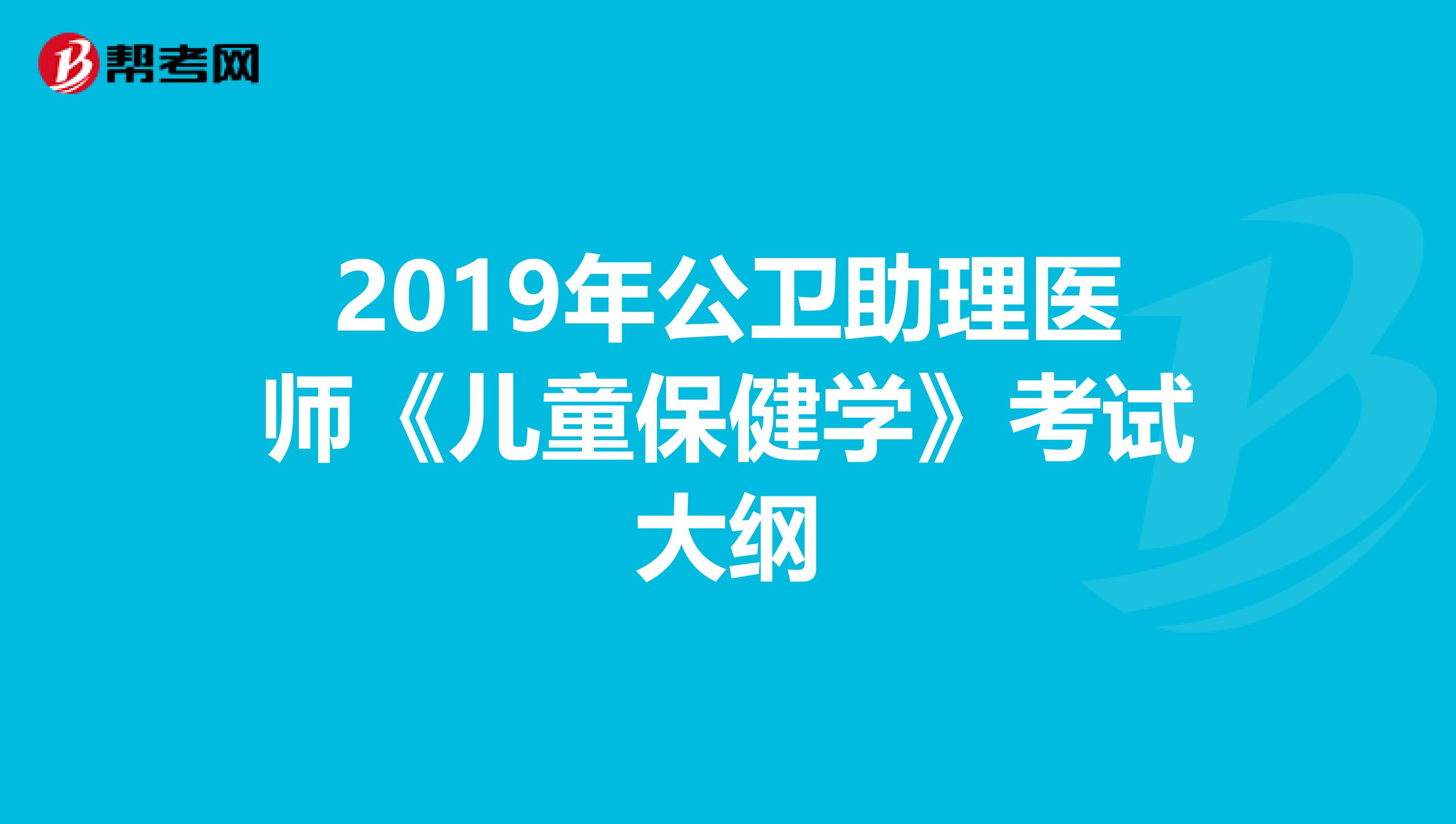 2019年公衛(wèi)助理醫(yī)師《兒童保健學(xué)》考試大綱
