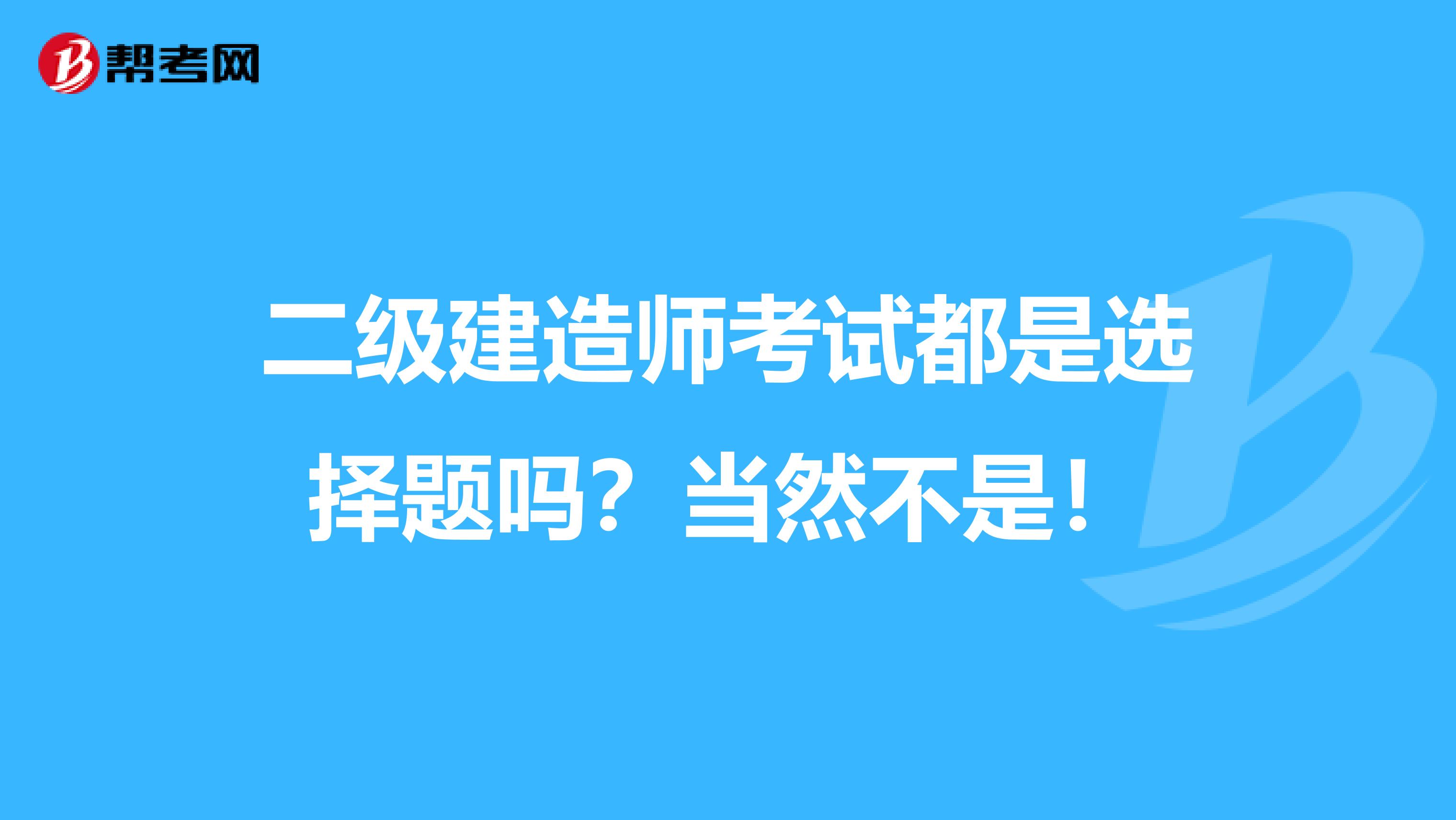 二级建造师考试都是选择题吗？当然不是！