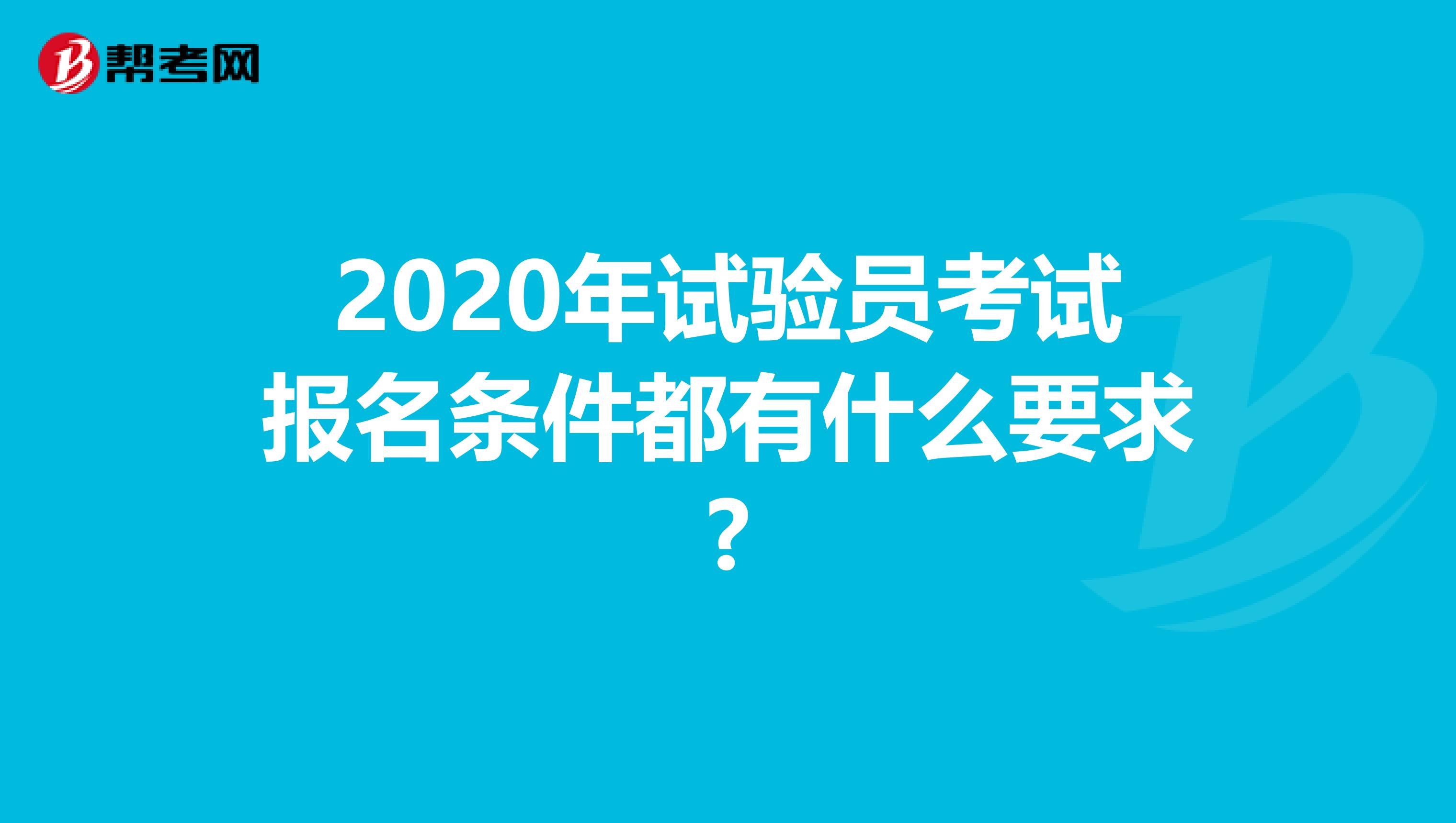 2020年试验员考试报名条件都有什么要求?