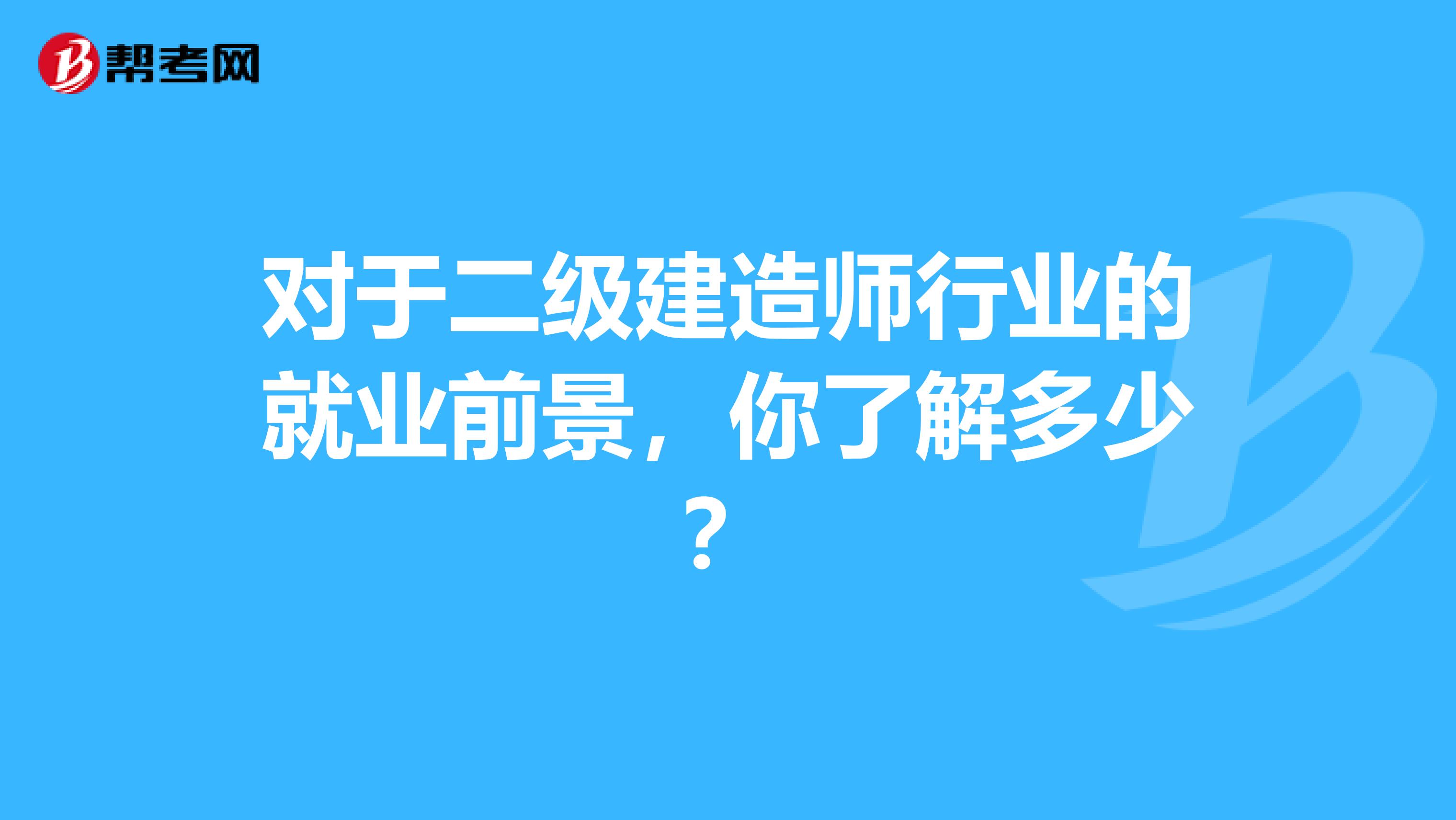 对于二级建造师行业的就业前景，你了解多少？