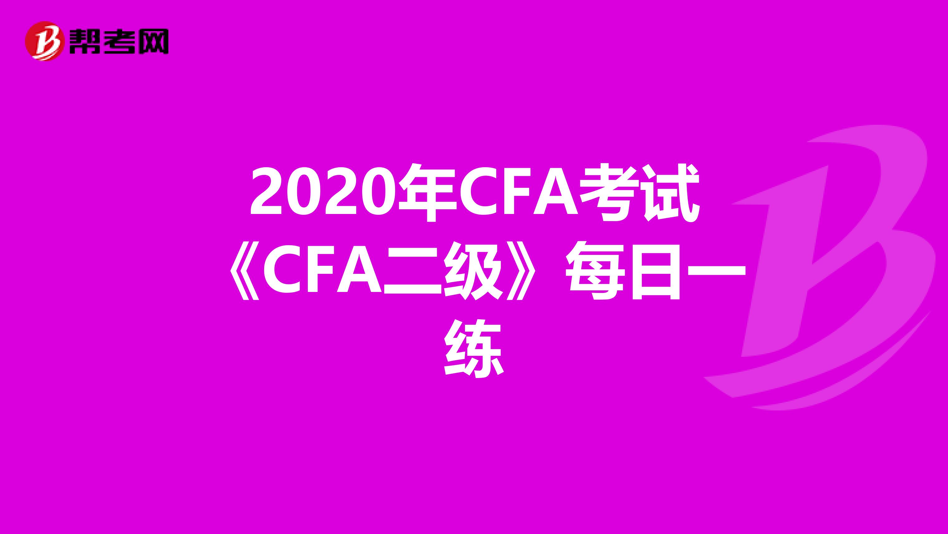 2020年CFA考试《CFA二级》每日一练