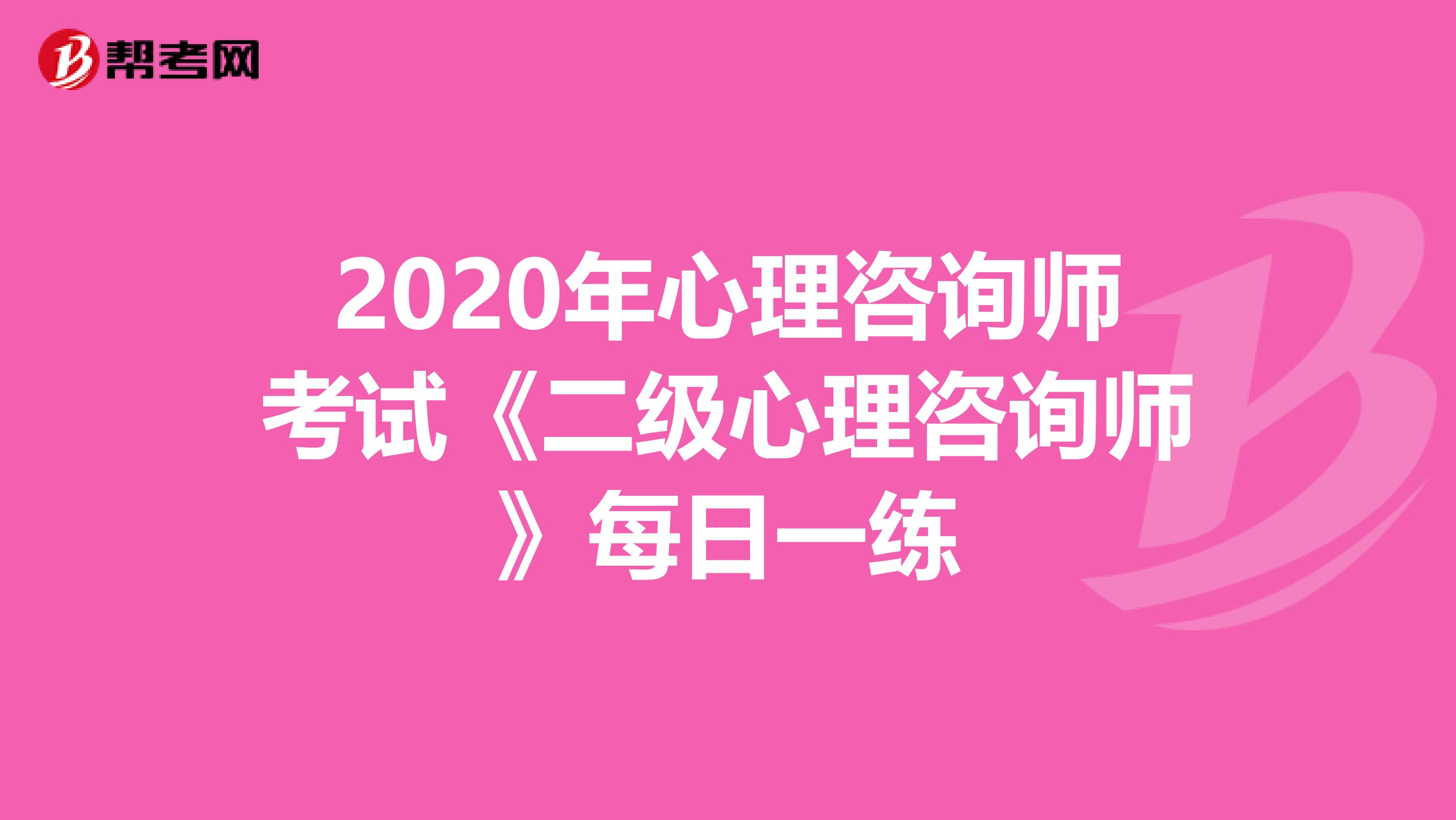 2020年心理咨询师考试《二级心理咨询师》每日一练