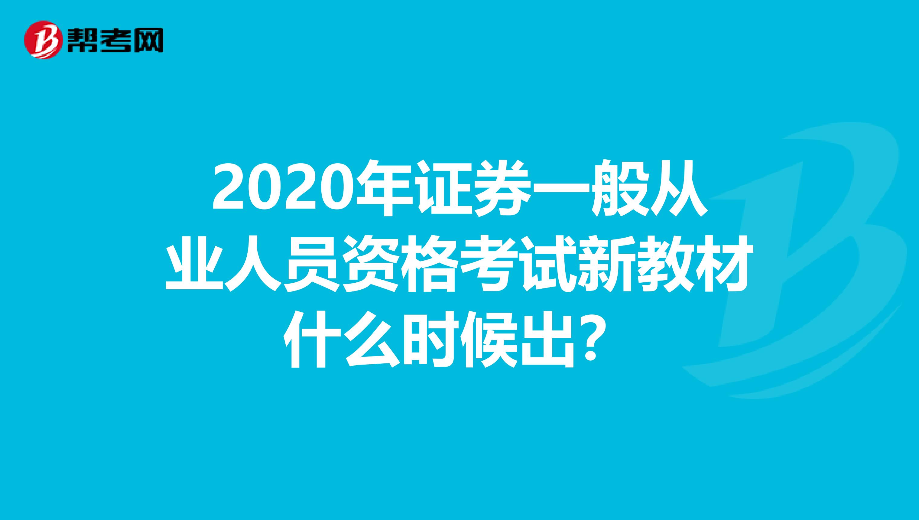 2020年证券一般从业人员资格考试新教材什么时候出？