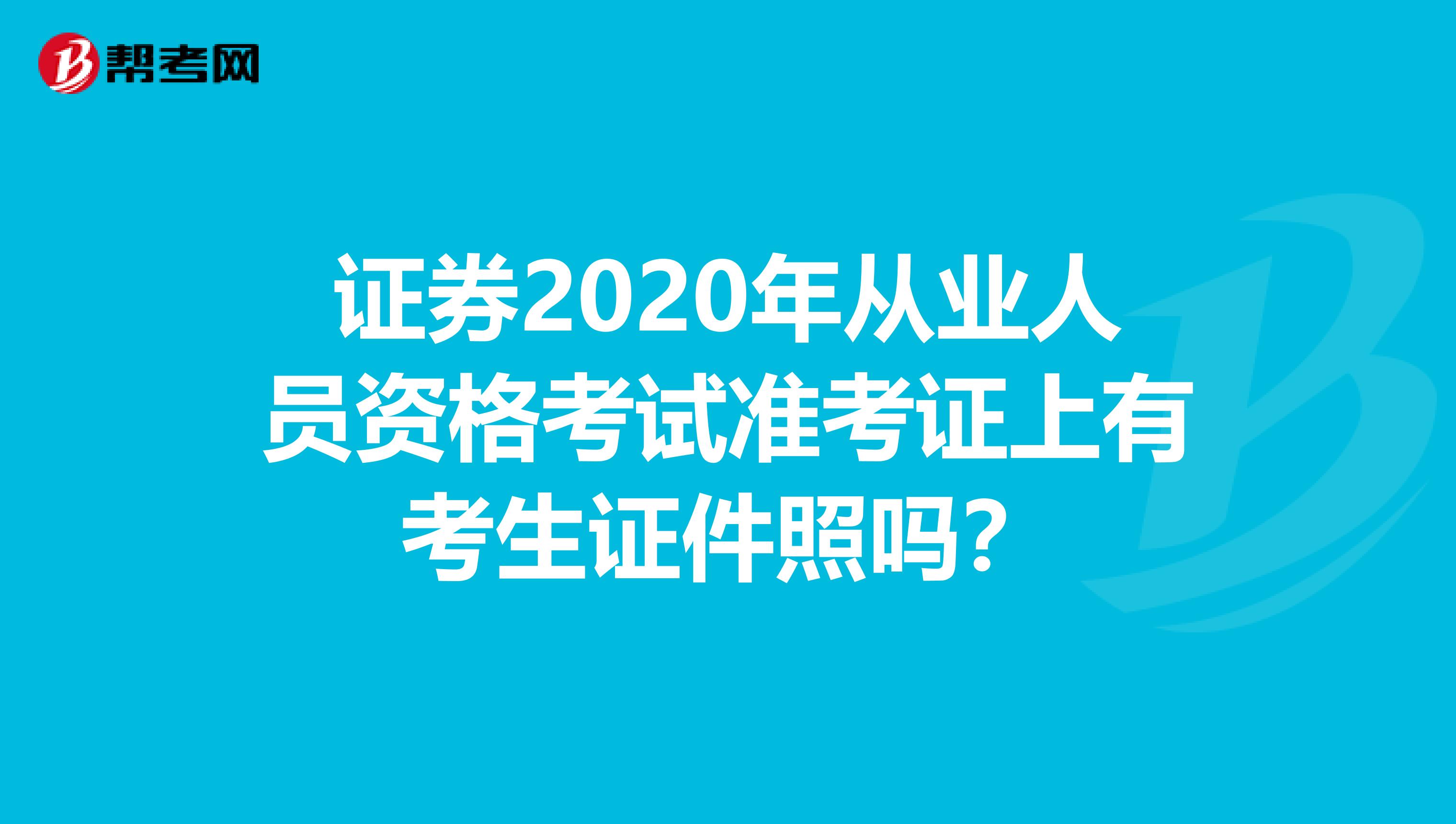 证券2020年从业人员资格考试准考证上有考生证件照吗？