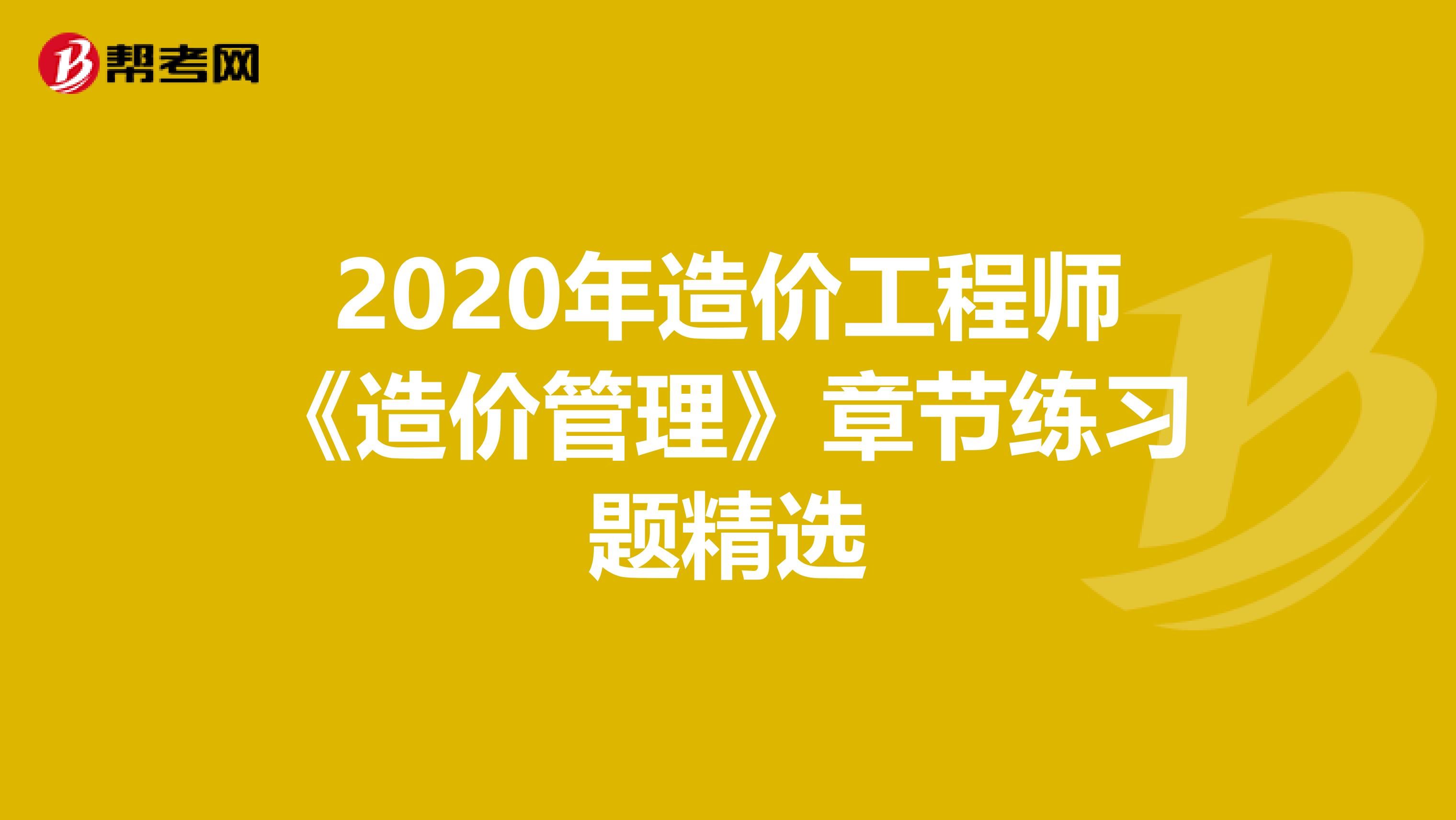 2020年造价工程师《造价管理》章节练习题精选