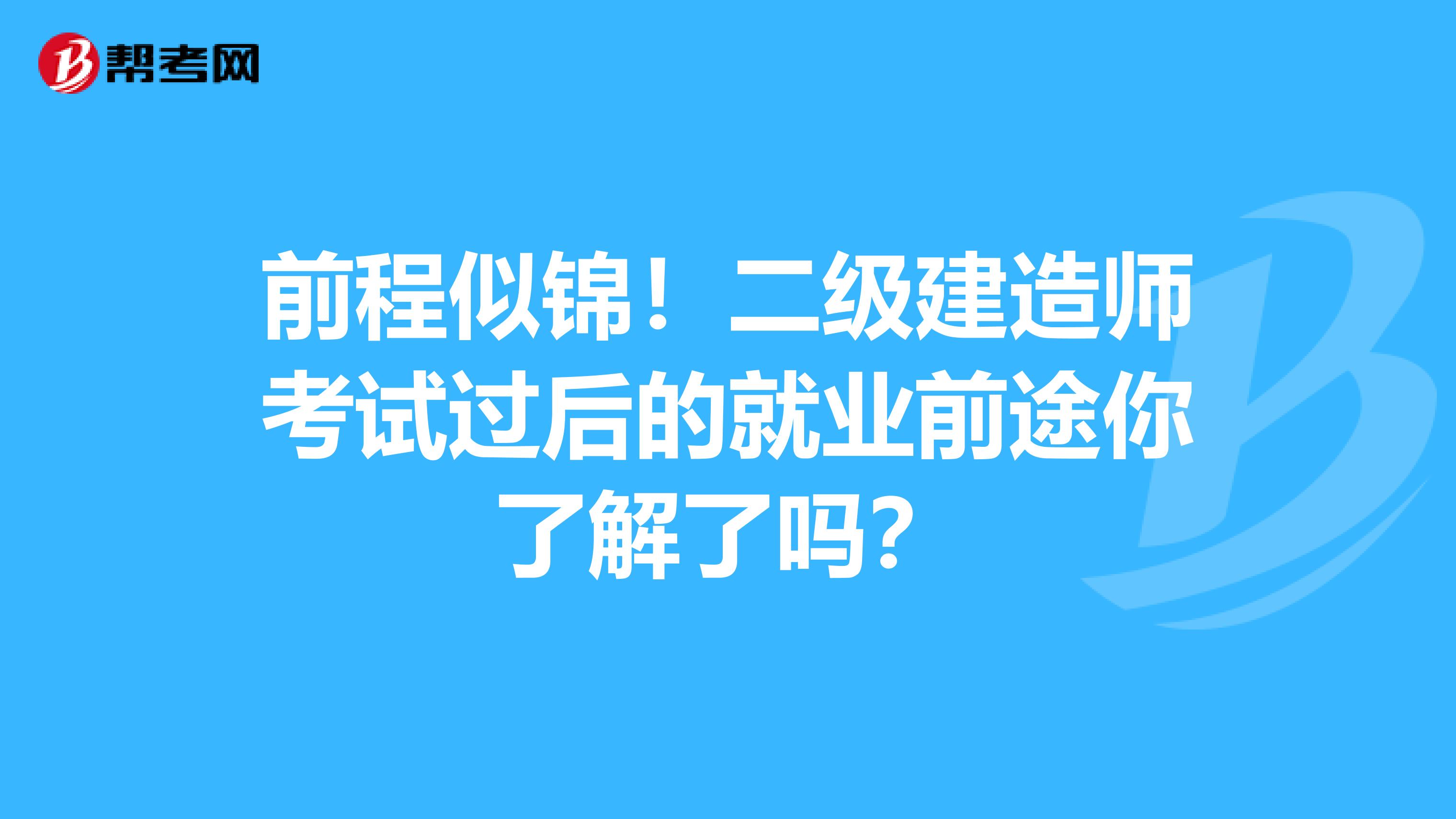 前程似锦！二级建造师考试过后的就业前途你了解了吗？
