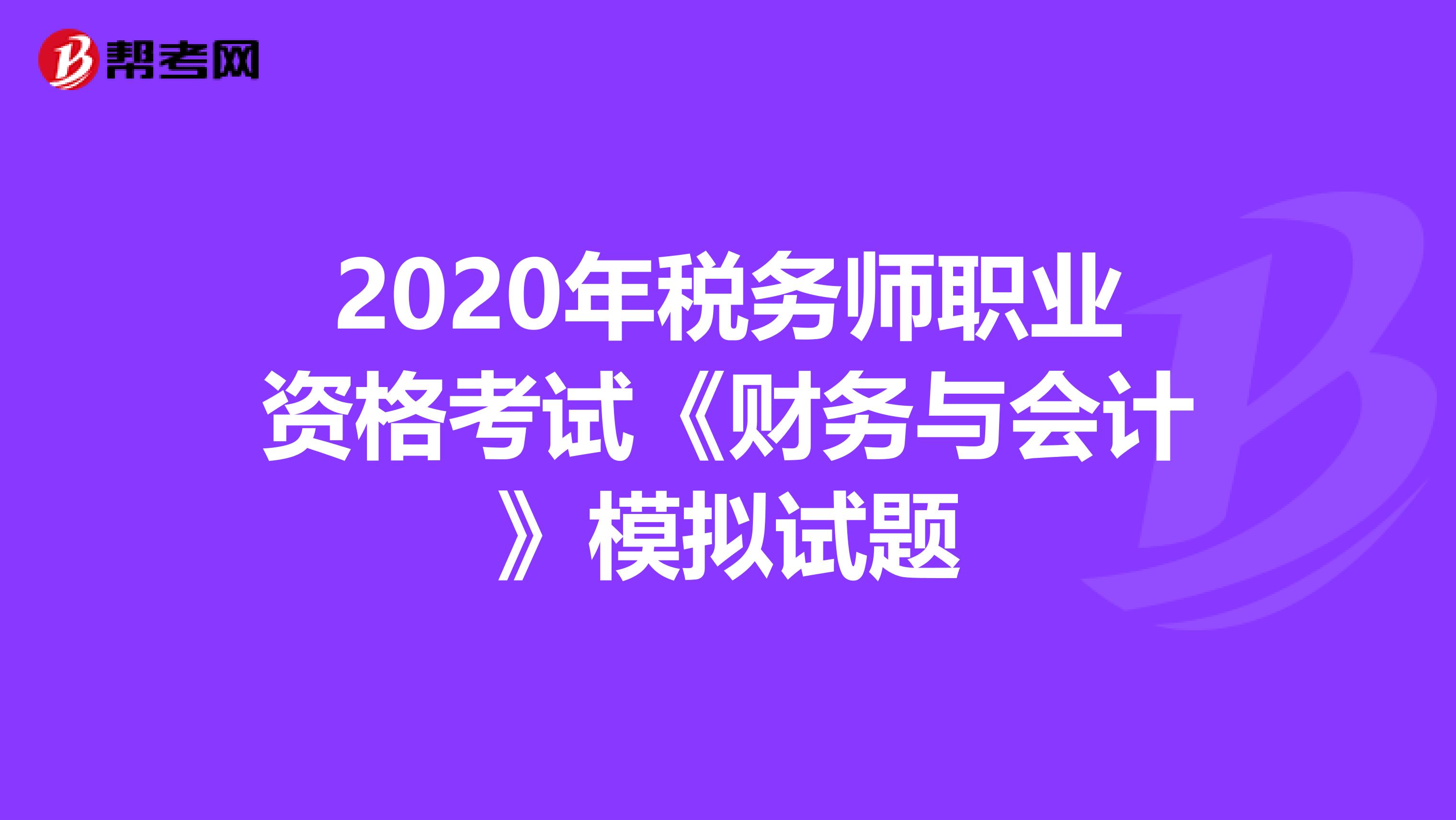 2020年税务师职业资格考试《财务与会计》模拟试题