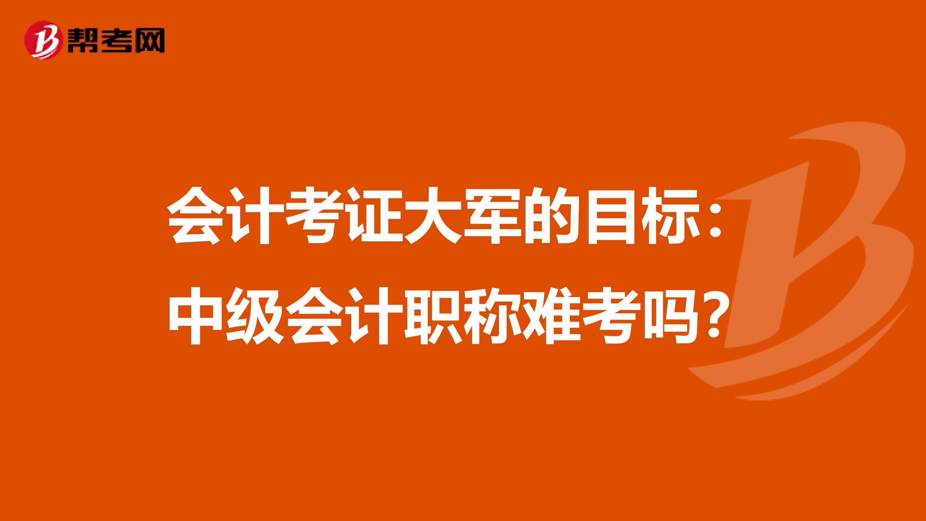 会计考证大军的目标：中级会计职称难考吗？