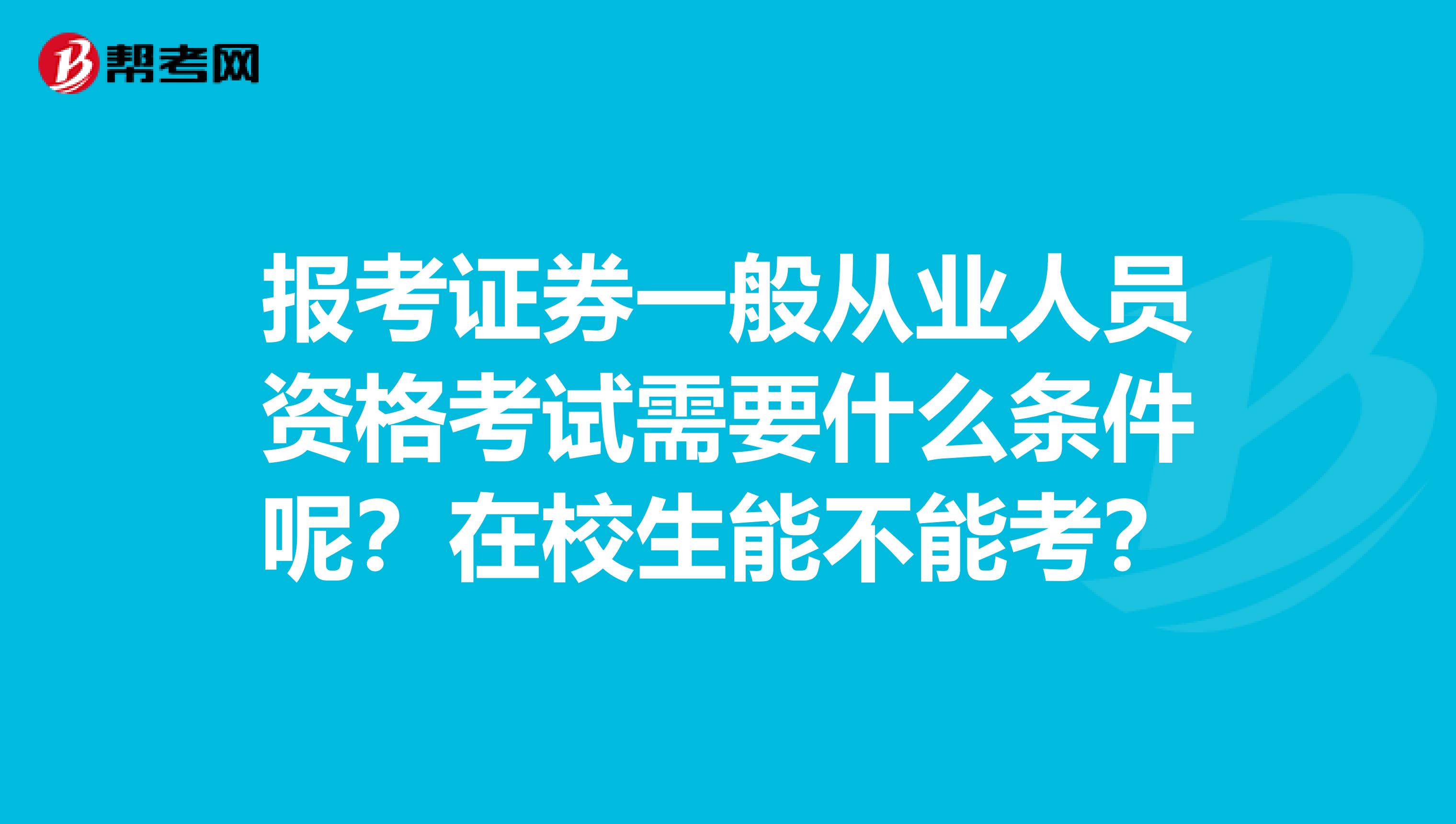 报考证券一般从业人员资格考试需要什么条件呢？在校生能不能考？