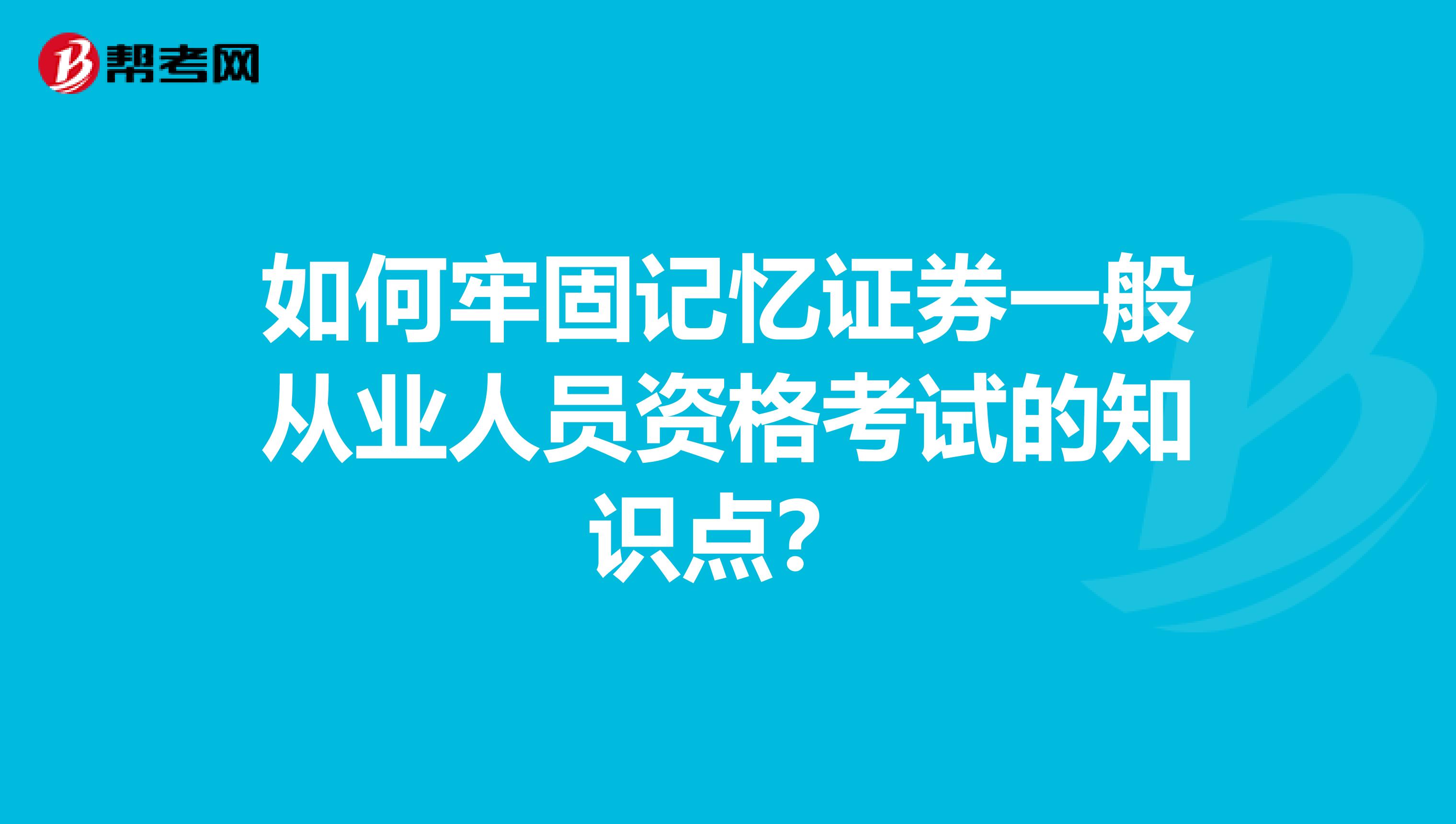 如何牢固记忆证券一般从业人员资格考试的知识点？