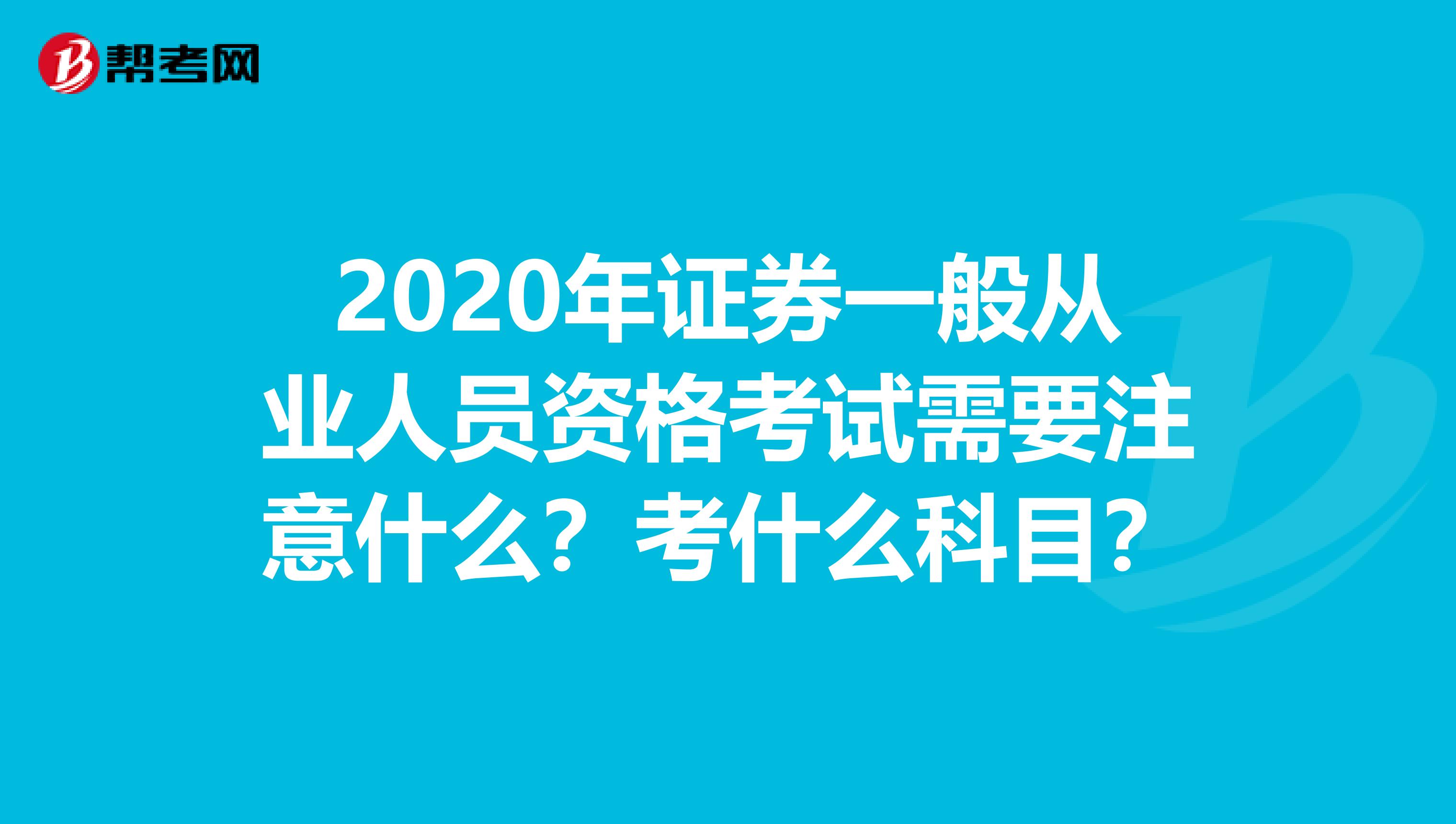 2020年证券一般从业人员资格考试需要注意什么？考什么科目？