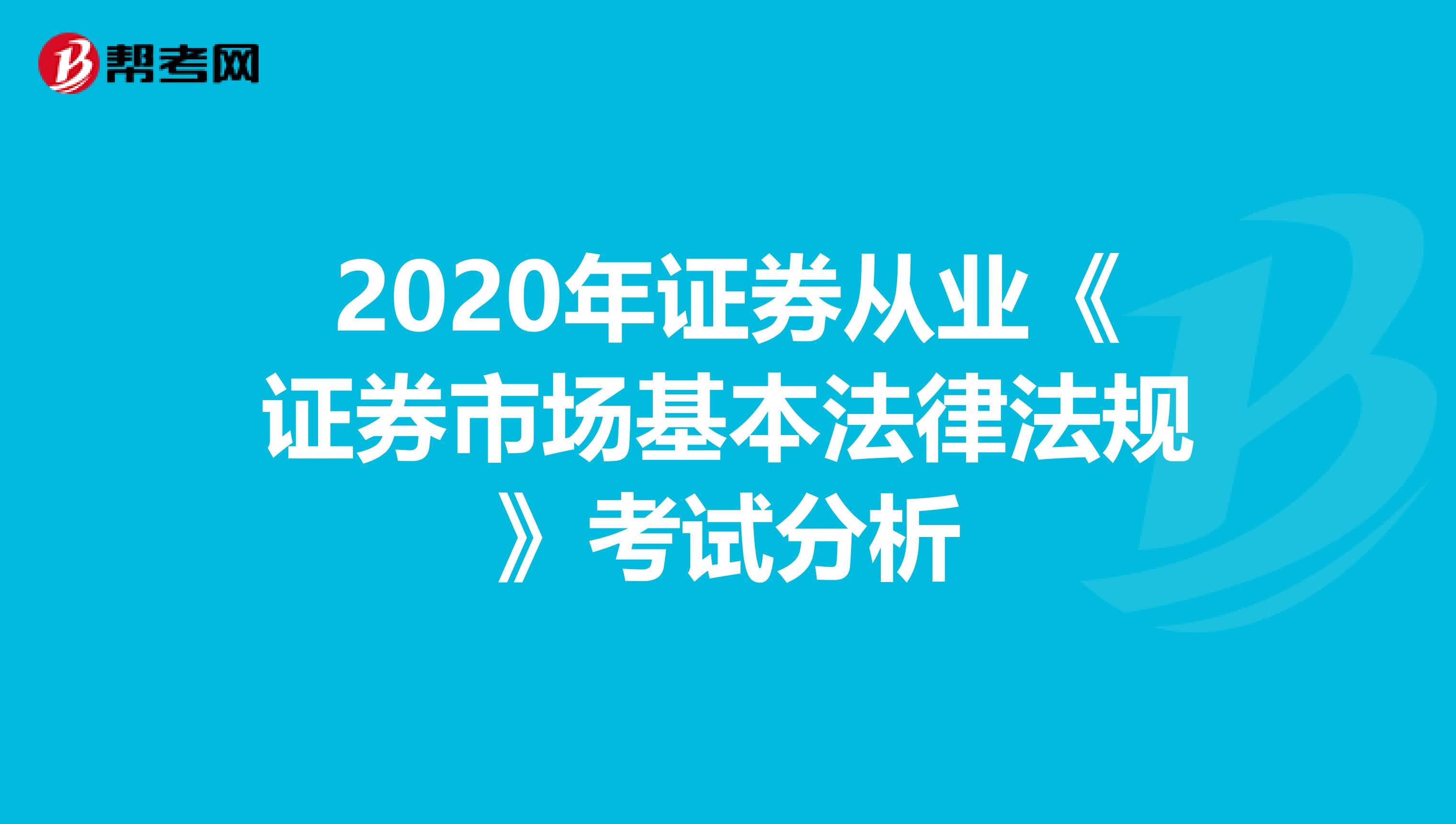 2020年证券从业《证券市场基本法律法规》考试分析