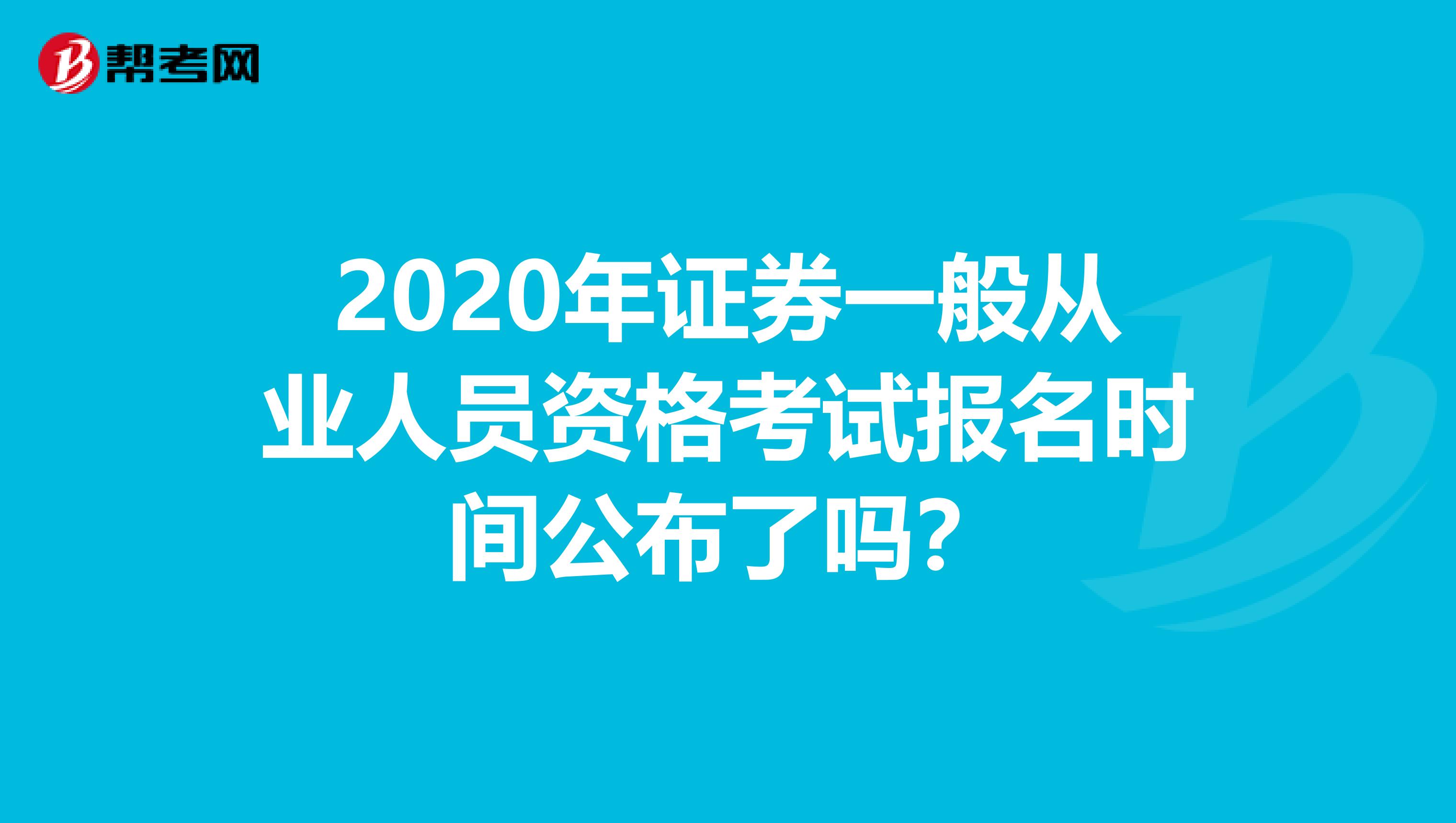 2020年证券一般从业人员资格考试报名时间公布了吗？