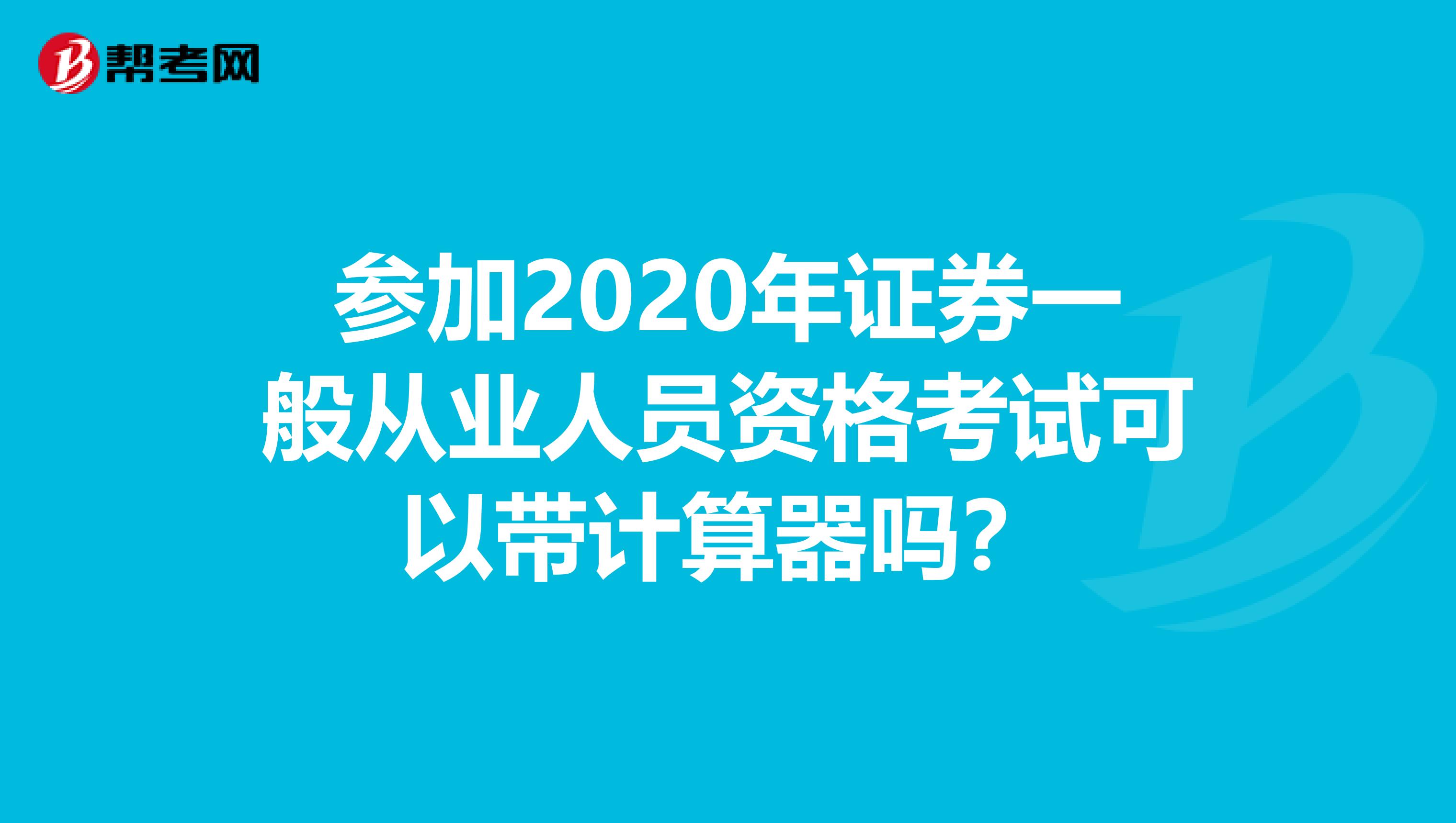 参加2020年证券一般从业人员资格考试可以带计算器吗？