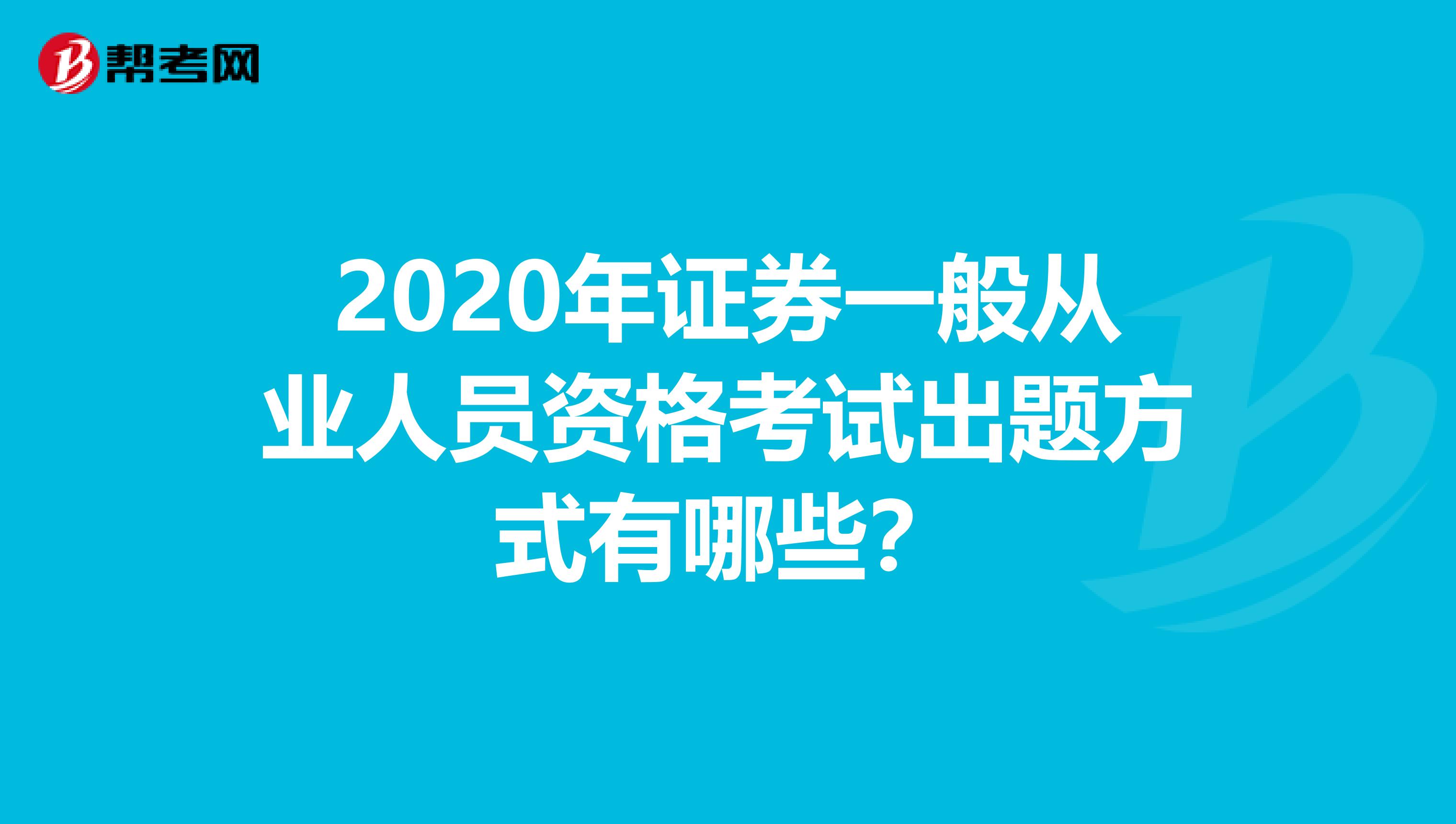 2020年证券一般从业人员资格考试出题方式有哪些？