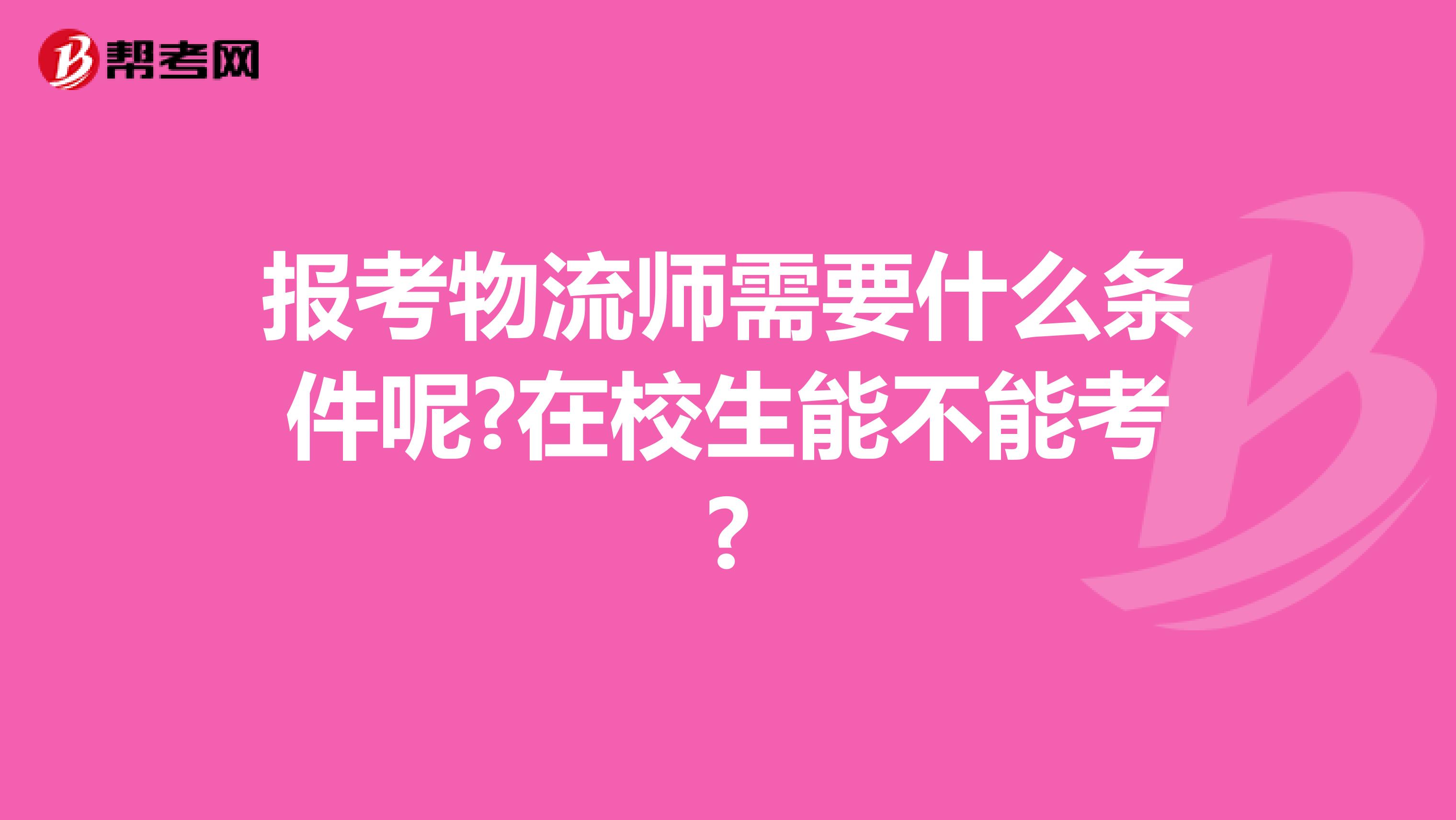 报考物流师需要什么条件呢?在校生能不能考?