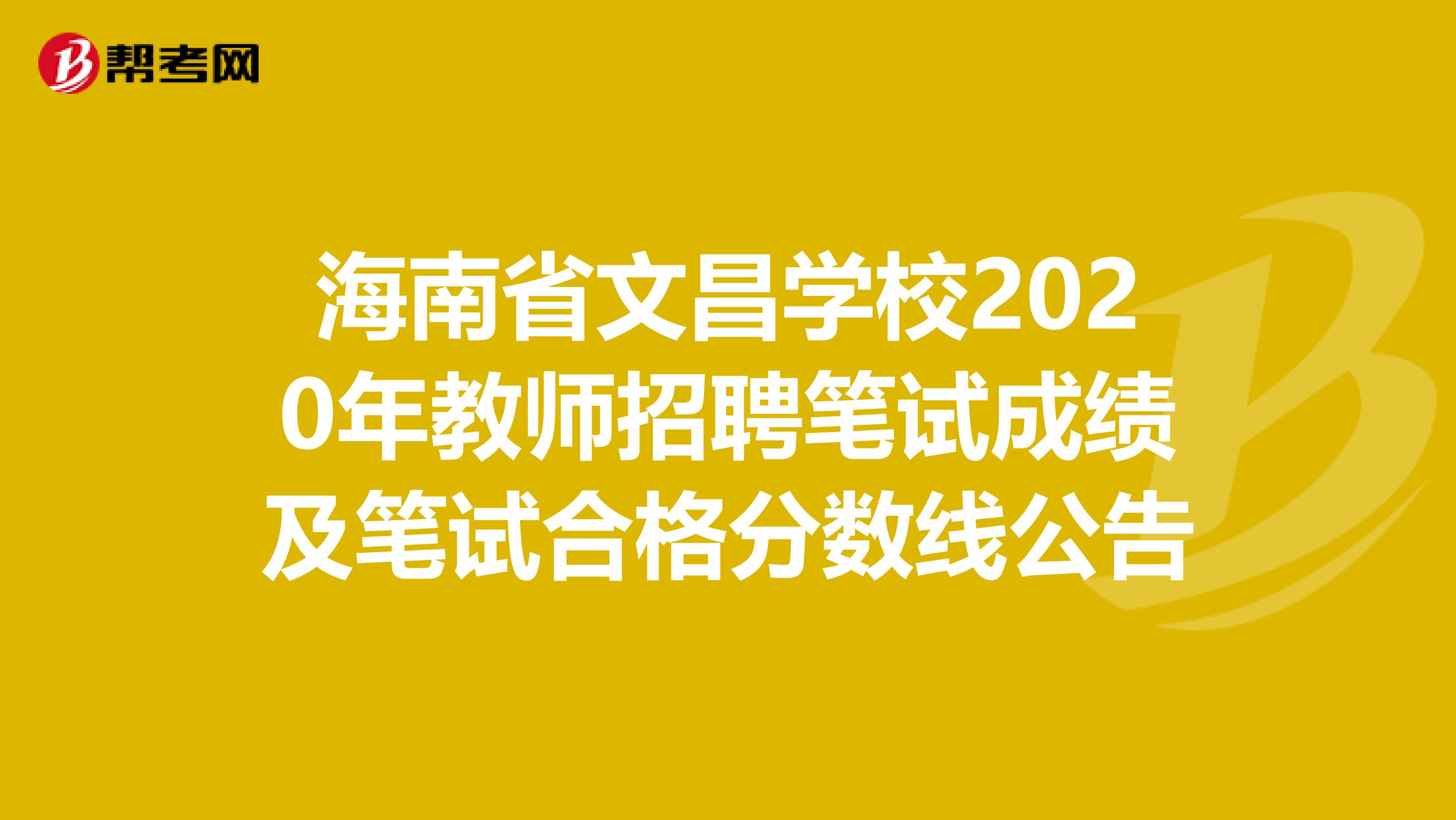 海南省文昌学校2020年教师招聘笔试成绩及笔试合格分数线公告