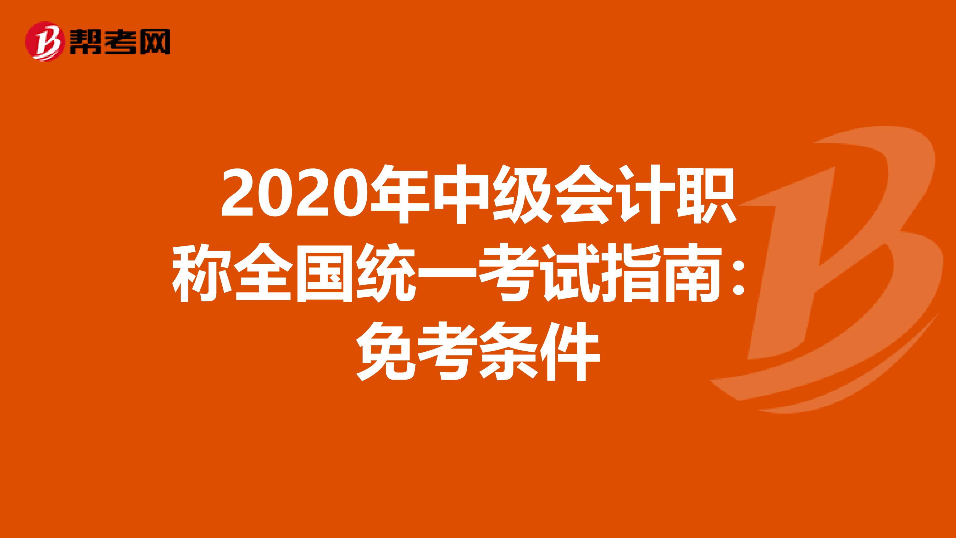 2020年中級(jí)會(huì)計(jì)職稱全國(guó)統(tǒng)一考試指南:免考條件