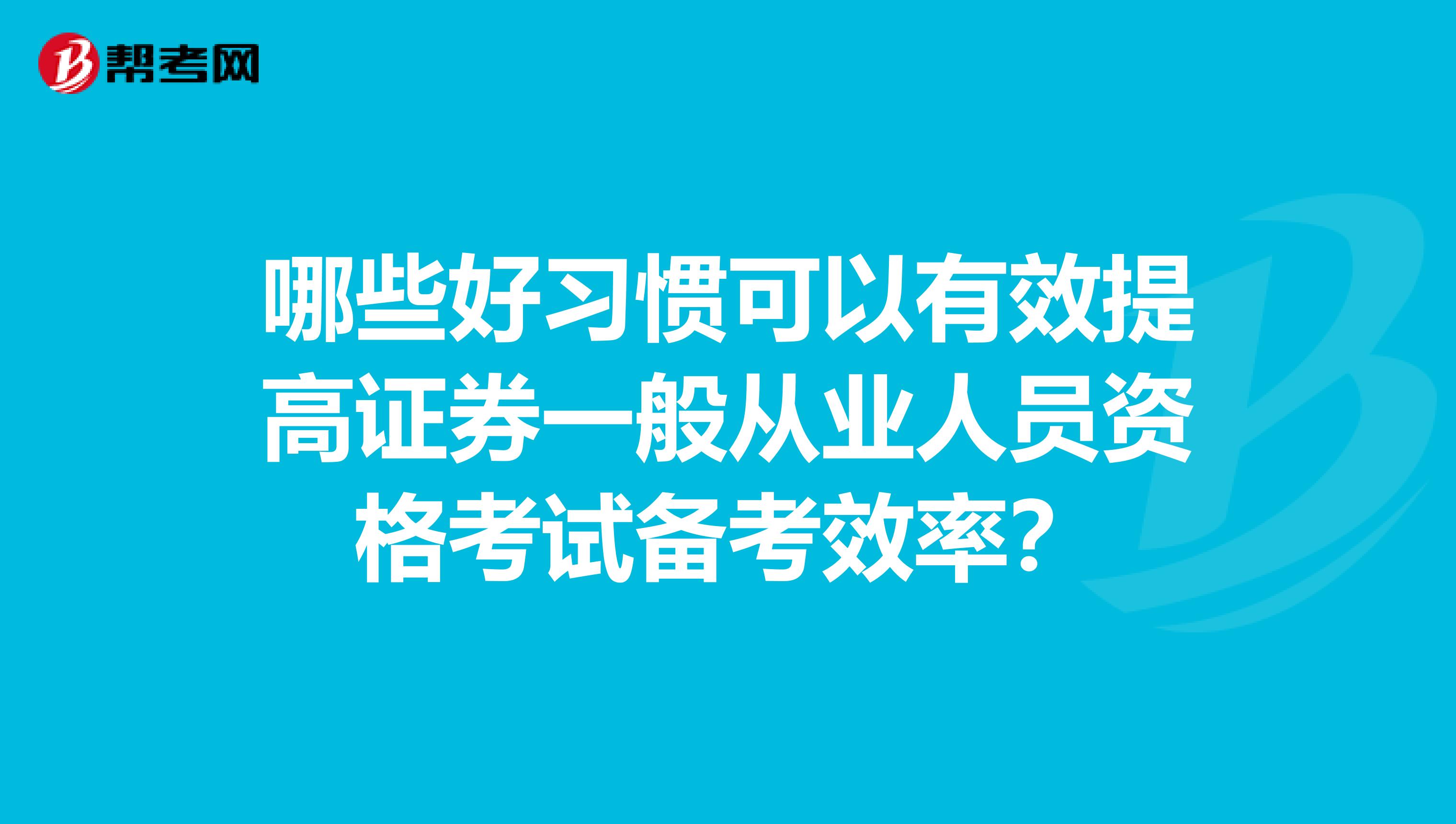 哪些好习惯可以有效提高证券一般从业人员资格考试备考效率？