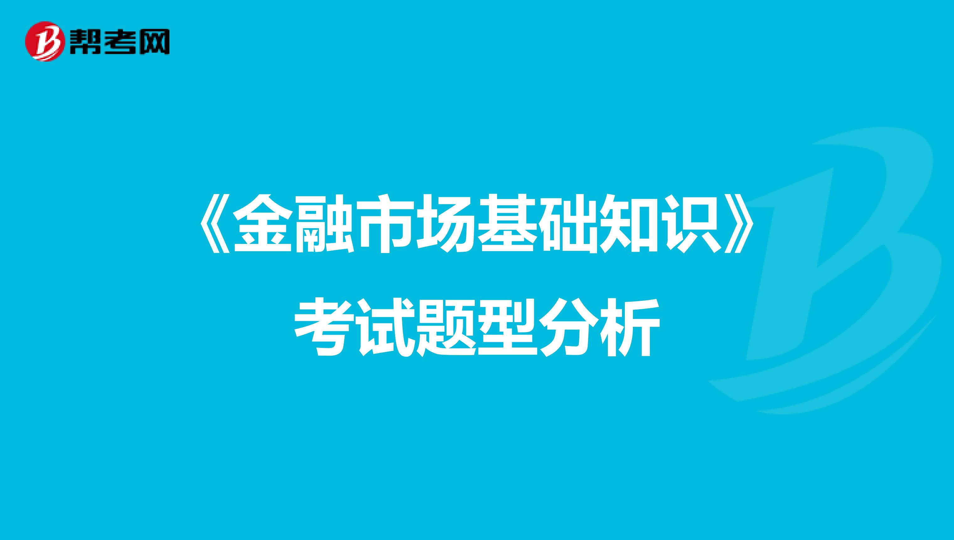 《金融市场基础知识》考试题型分析