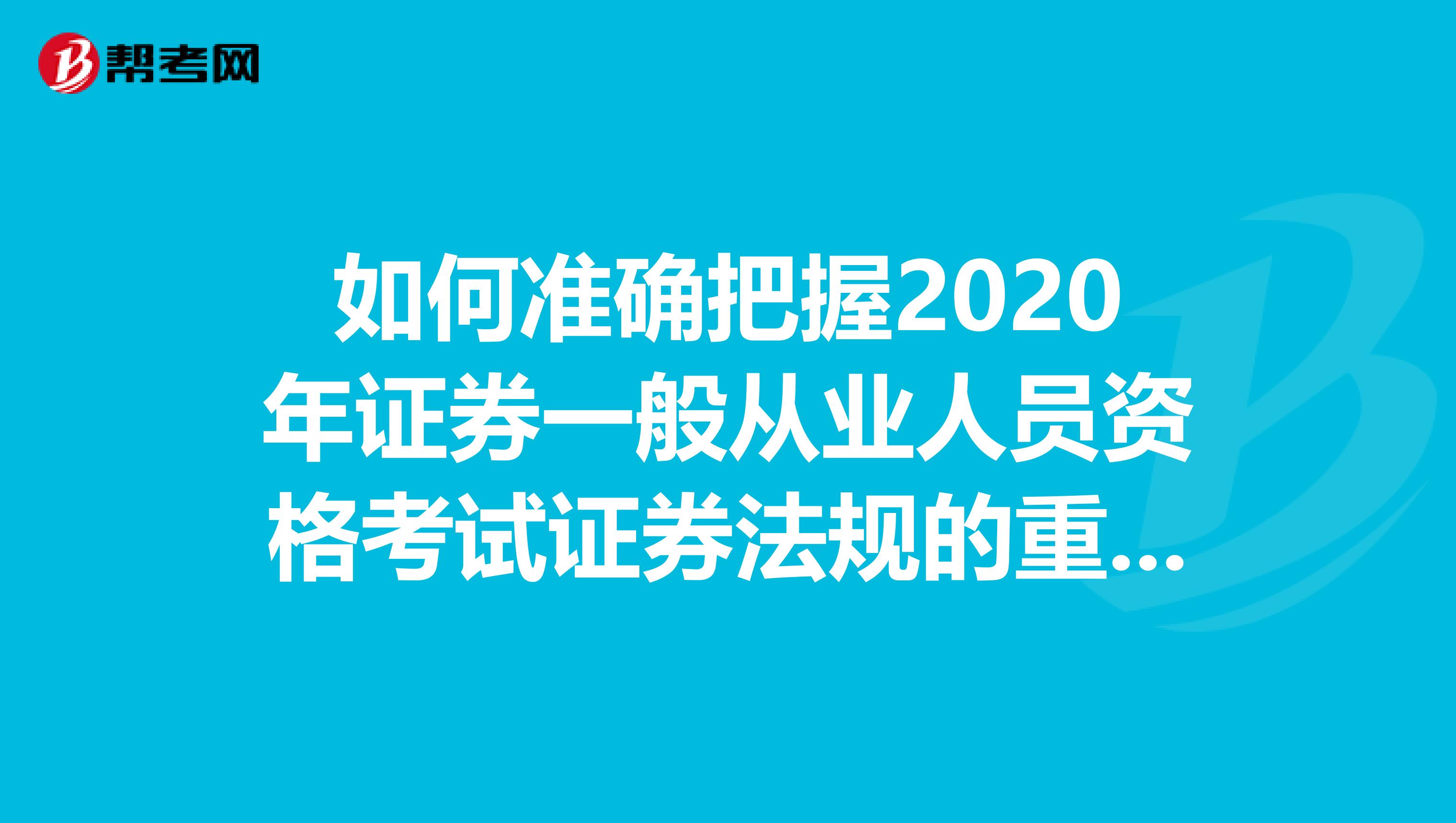 如何准确把握2020年证券一般从业人员资格考试证券法规的重难点？