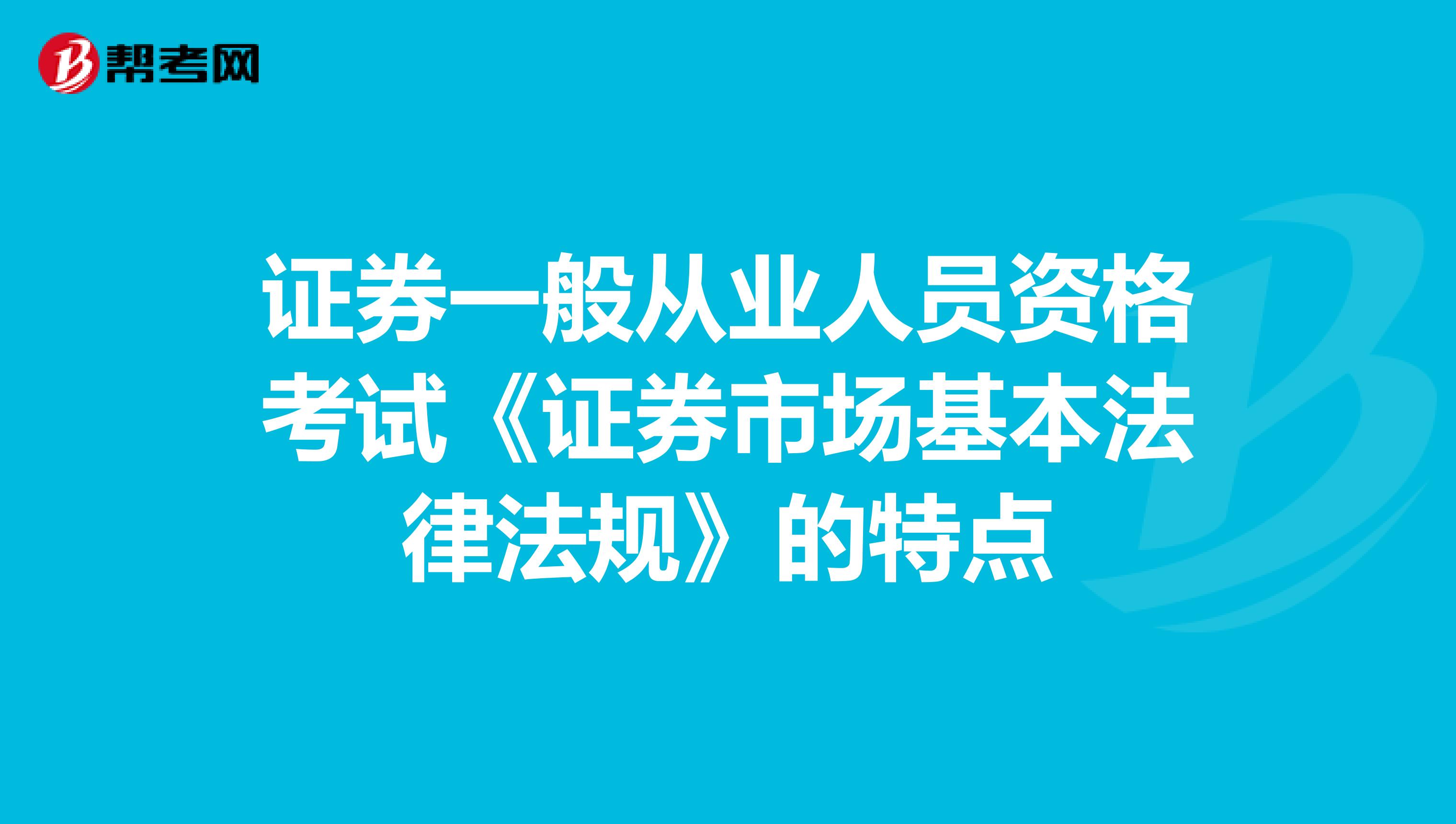 证券一般从业人员资格考试《证券市场基本法律法规》的特点