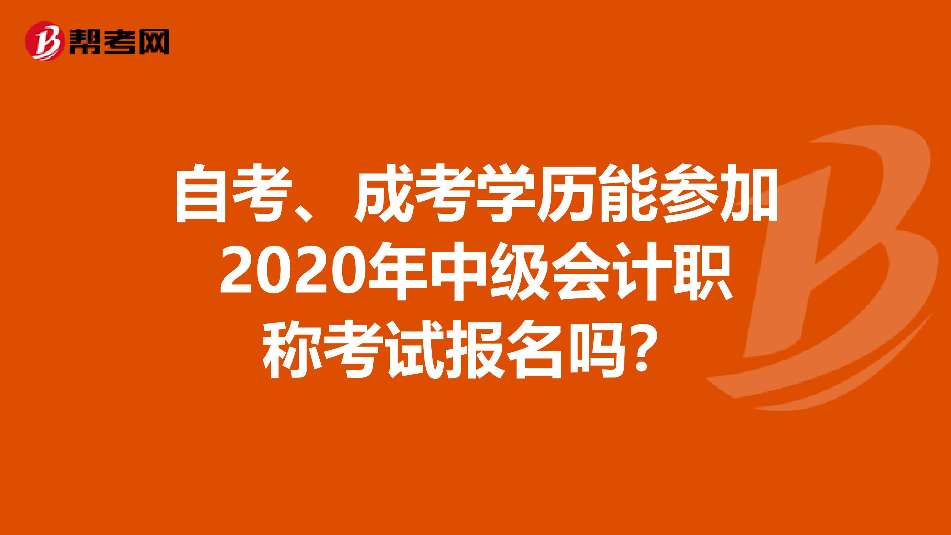 自考、成考学历能参加2020年中级会计职称考试报名吗？