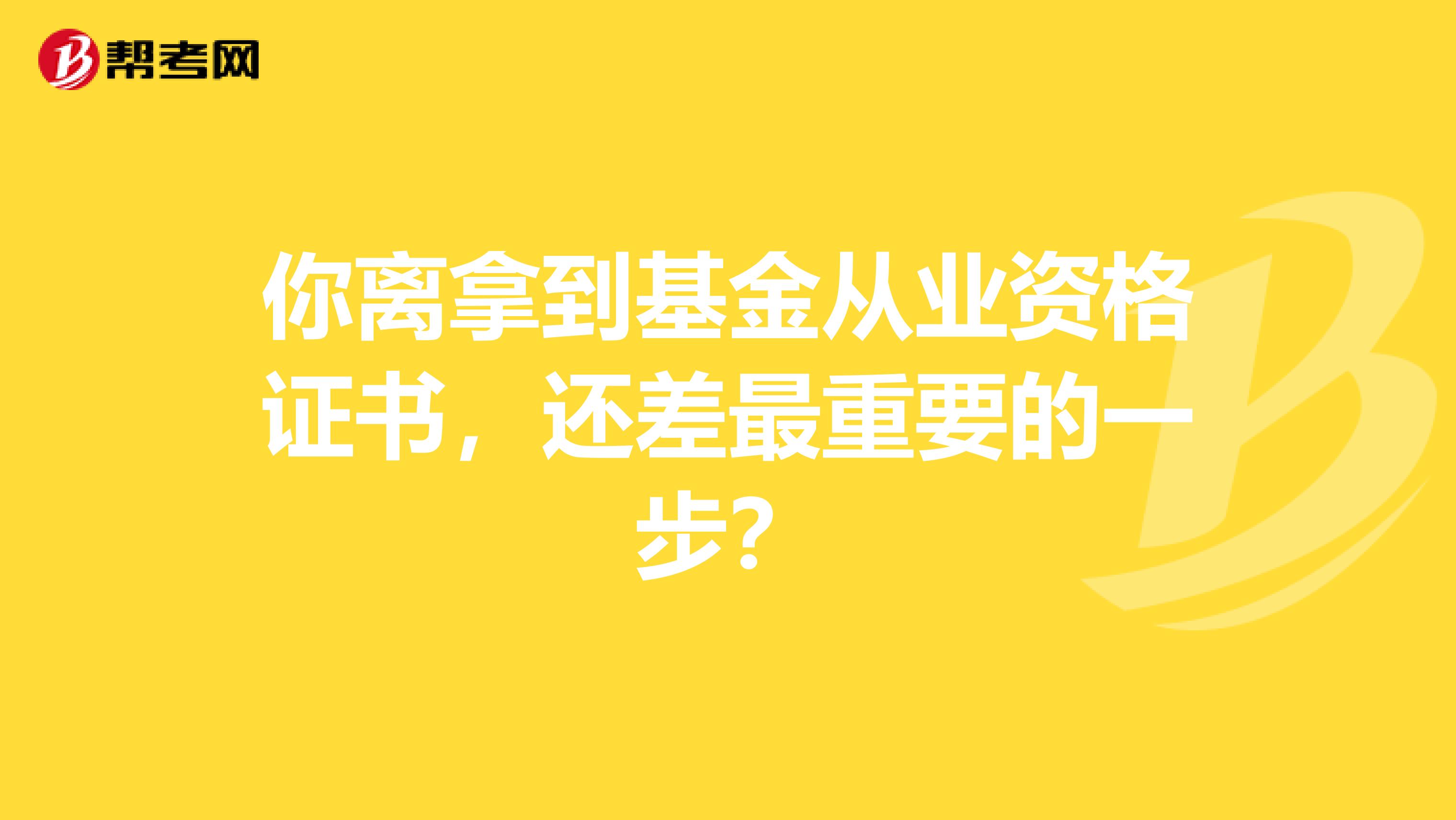 你离拿到基金从业资格证书，还差最重要的一步？