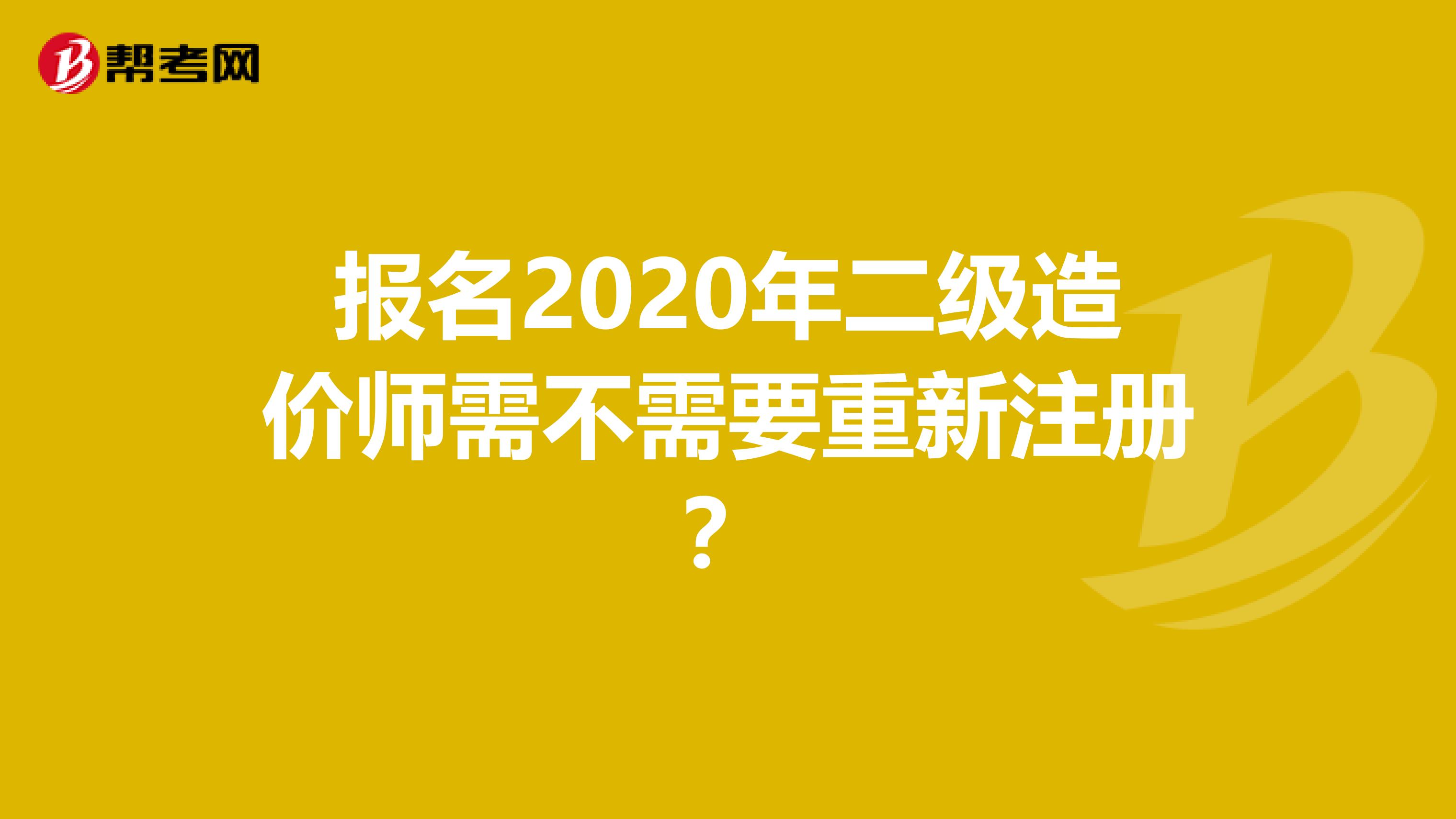 報名2020年二級造價師需不需要重新注冊？