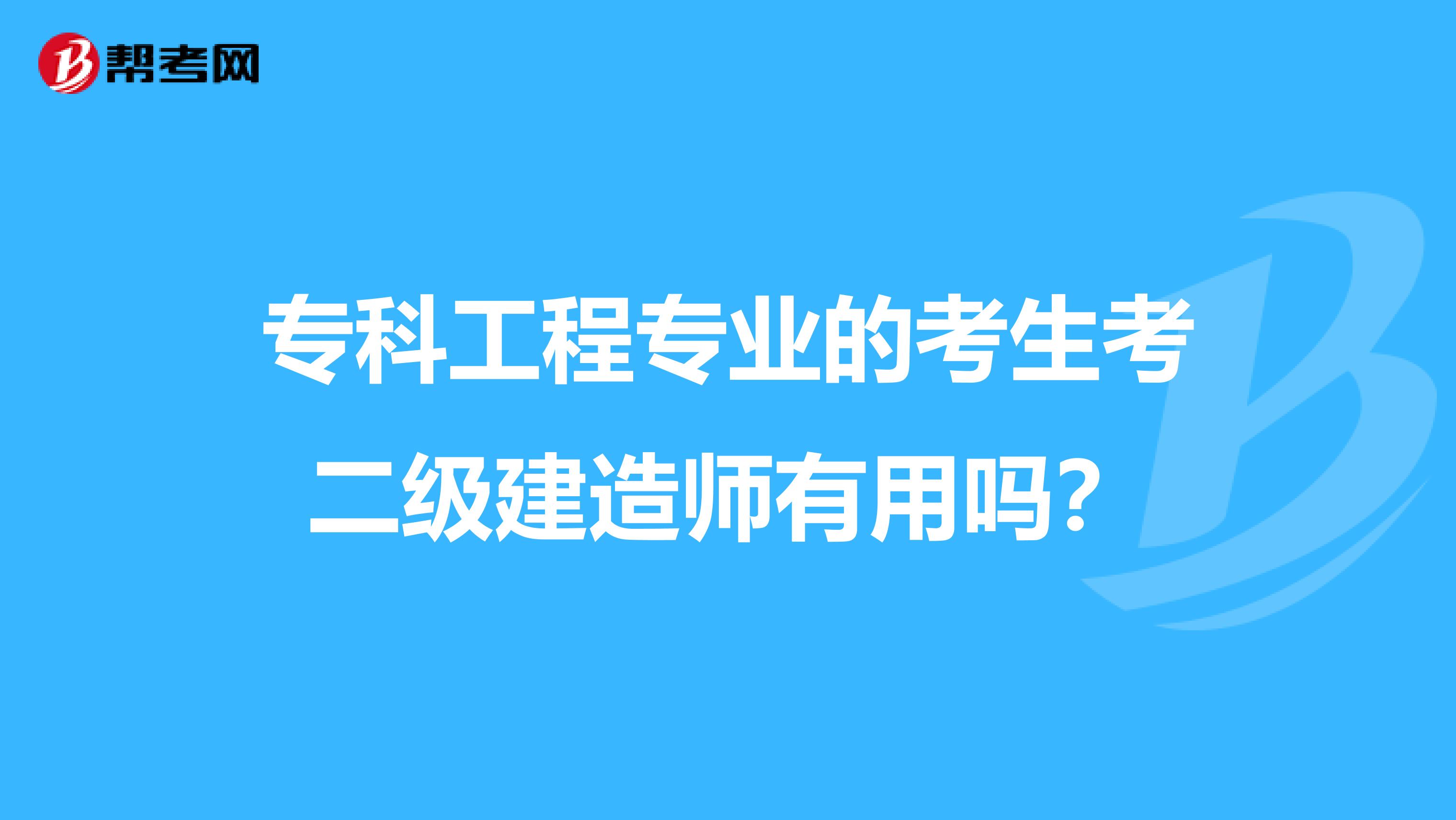 专科工程专业的考生考二级建造师有用吗？