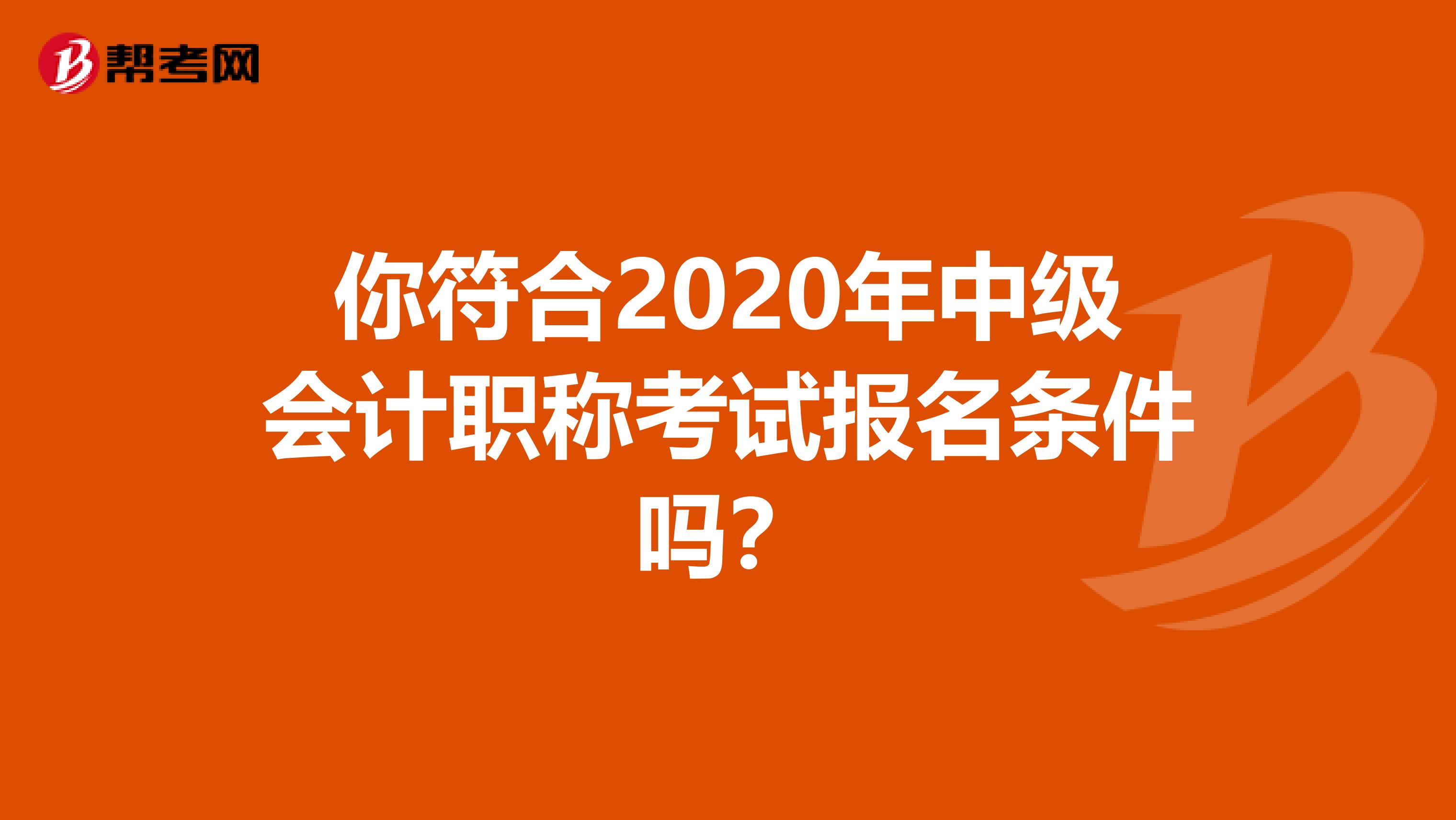 你符合2020年中级会计职称考试报名条件吗？