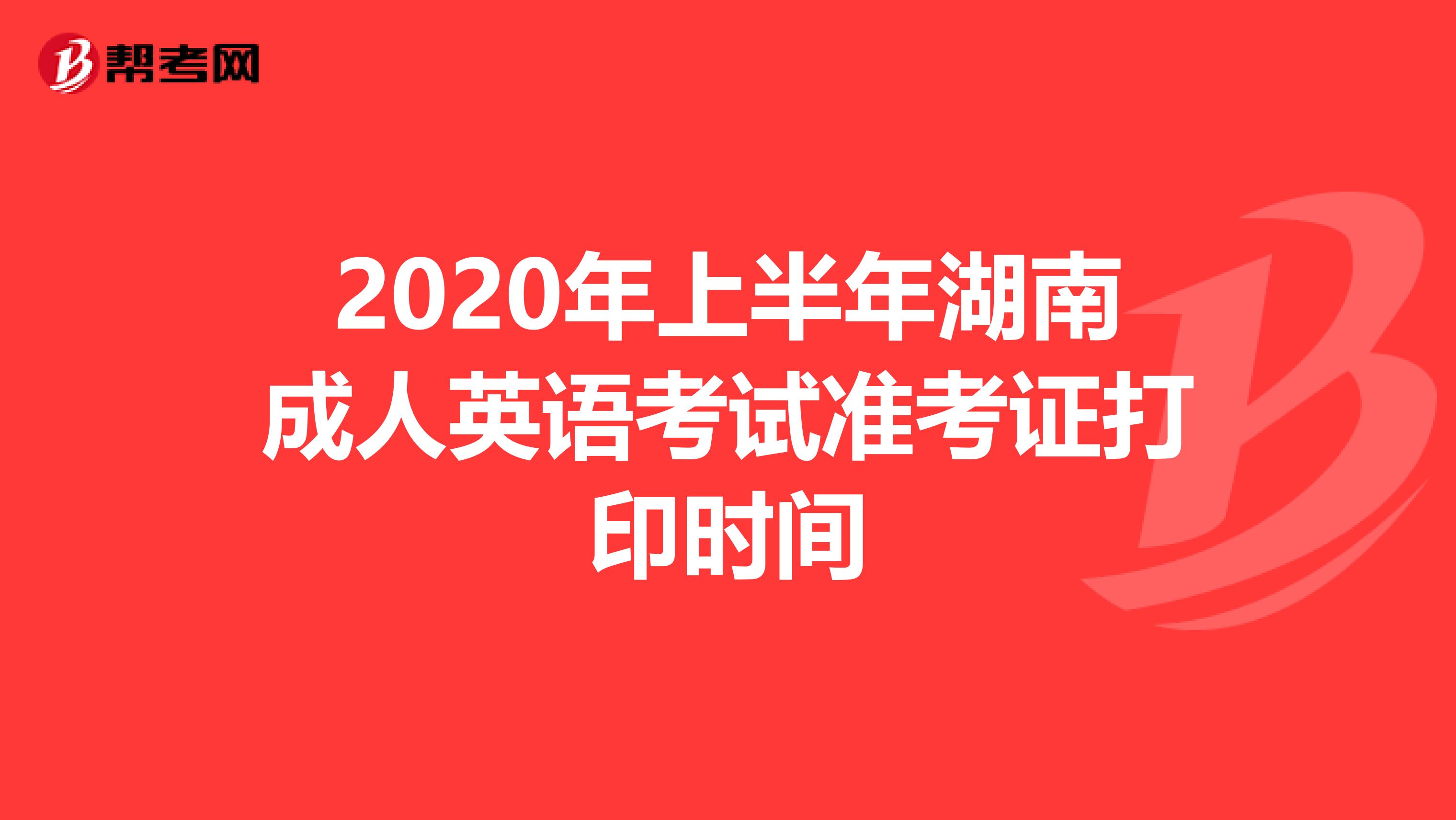 2020年上半年湖南成人英语考试准考证打印时间