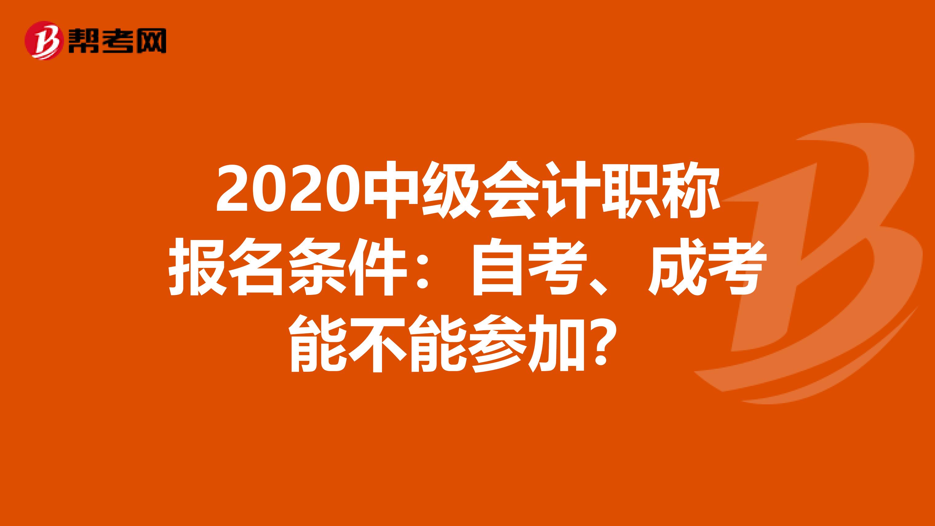 2020中级会计职称报名条件：自考、成考能不能参加？