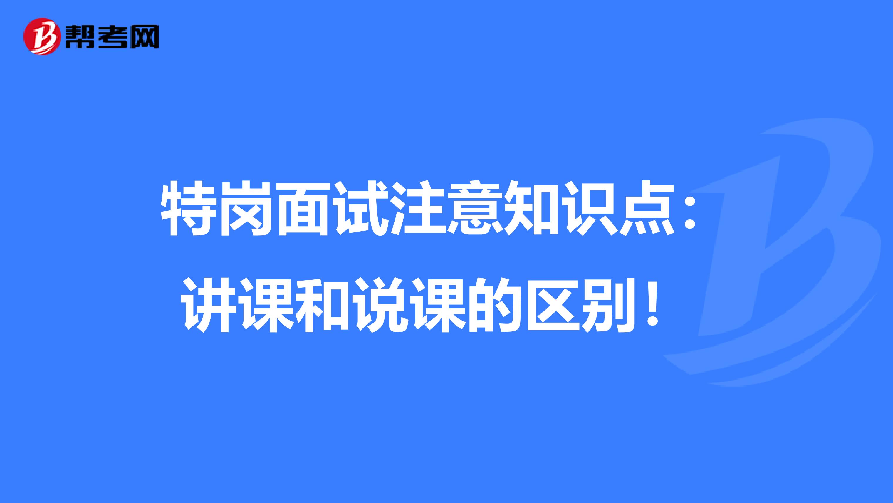 特岗面试注意知识点：讲课和说课的区别！ 