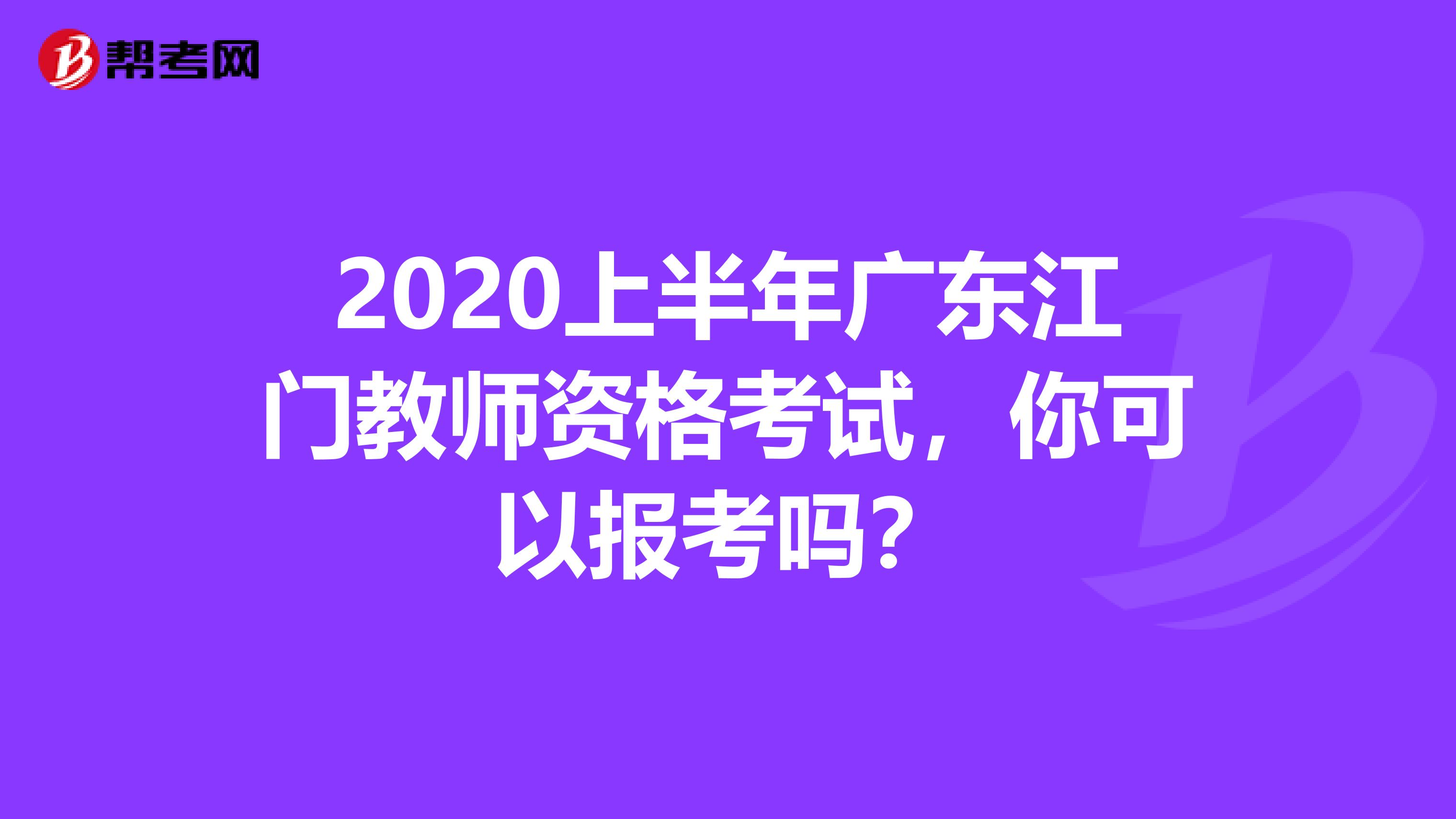 2020上半年广东江门教师资格考试，你可以报考吗？