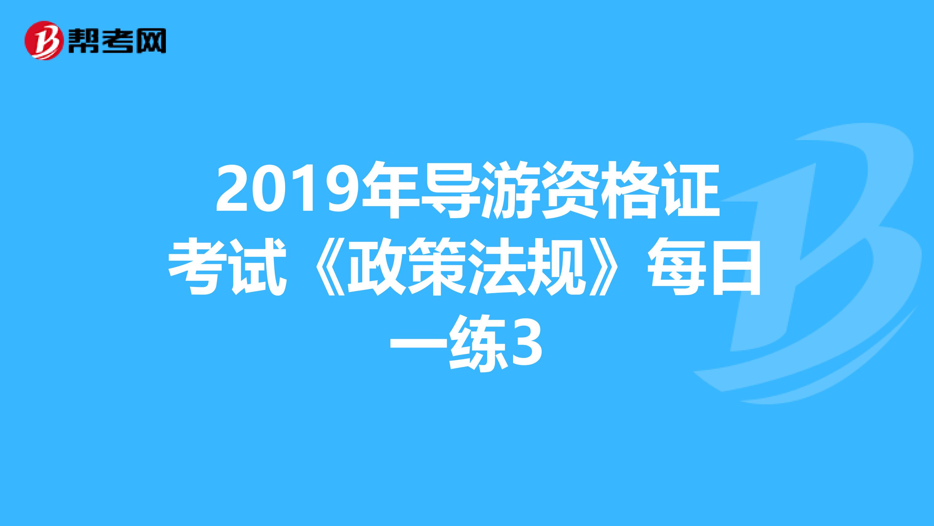 2019年导游资格证考试《政策法规》每日一练3