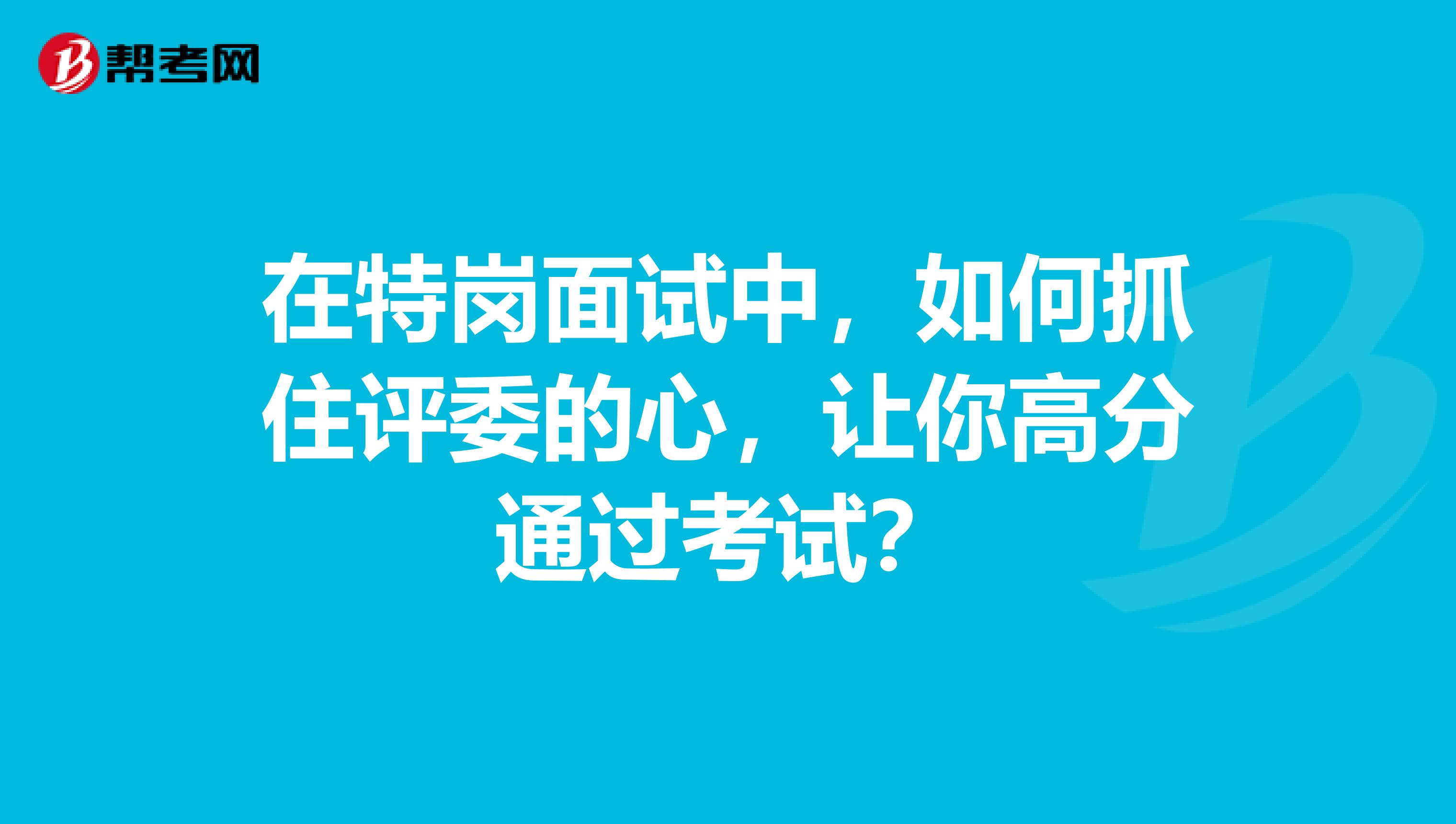 在特岗面试中，如何抓住评委的心，让你高分通过考试？