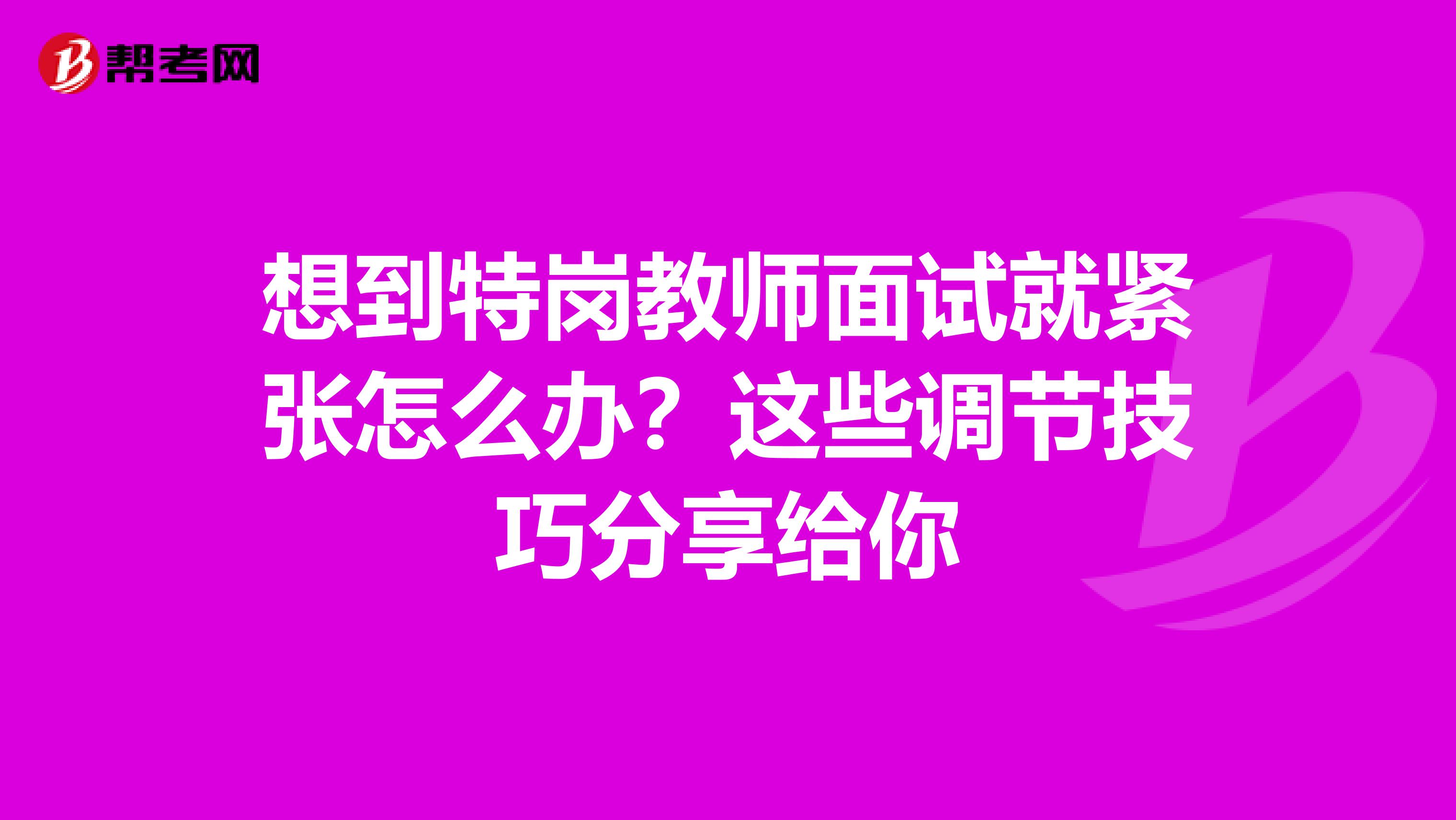 想到特岗教师面试就紧张怎么办？这些调节技巧分享给你
